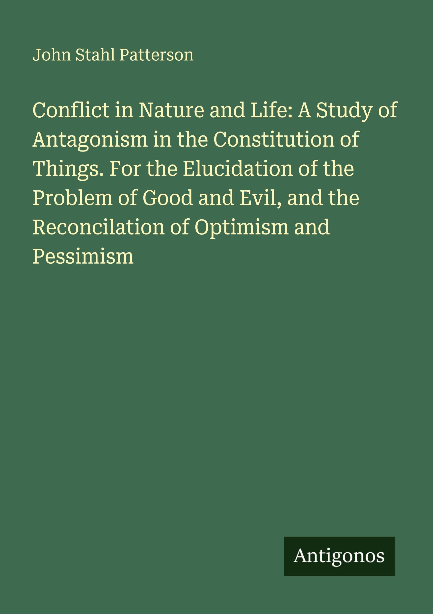 Conflict in Nature and Life: A Study of Antagonism in the Constitution of Things. For the Elucidation of the Problem of Good and Evil, and the Reconcilation of Optimism and Pessimism Classics