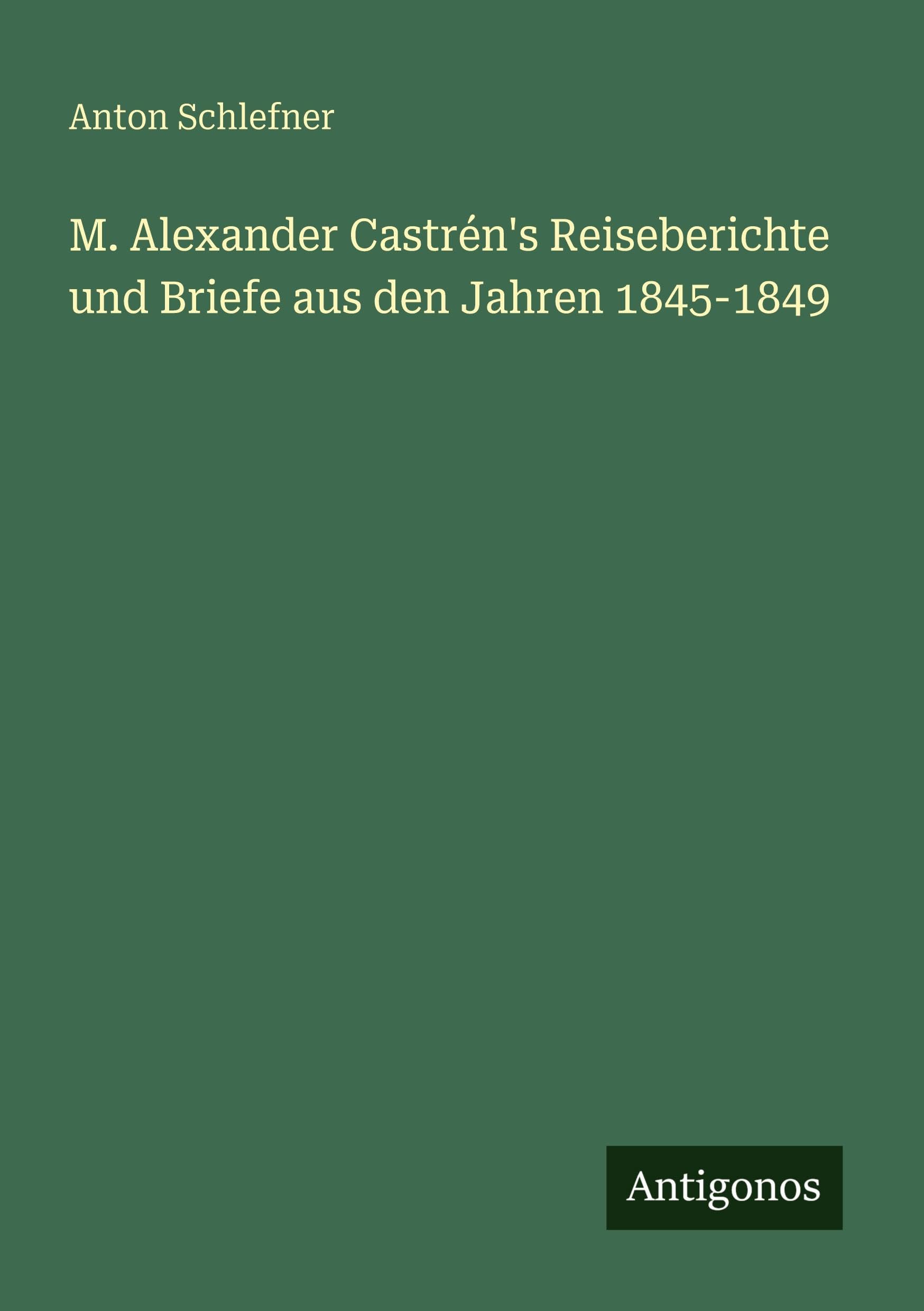 M. Alexander Castrén's Reiseberichte und Briefe aus den Jahren 1845-1849 Classics