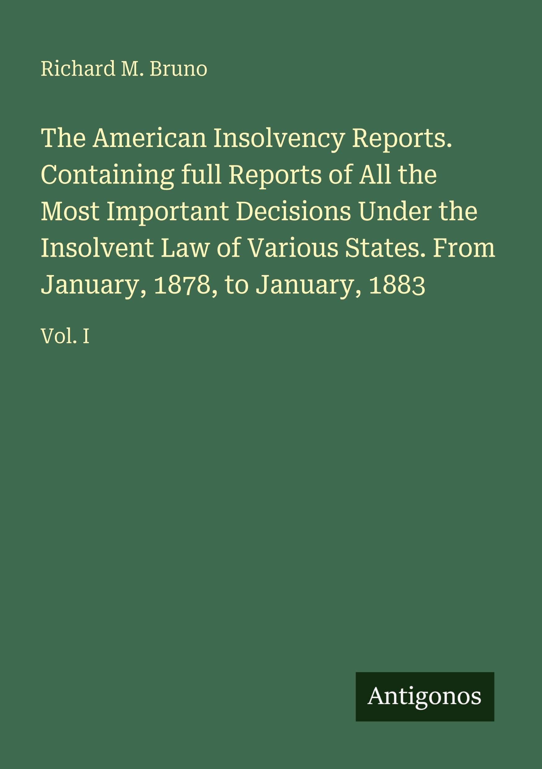 The American Insolvency Reports. Containing full Reports of All the Most Important Decisions Under the Insolvent Law of Various States. From January, 1878, to January, 1883 Classics