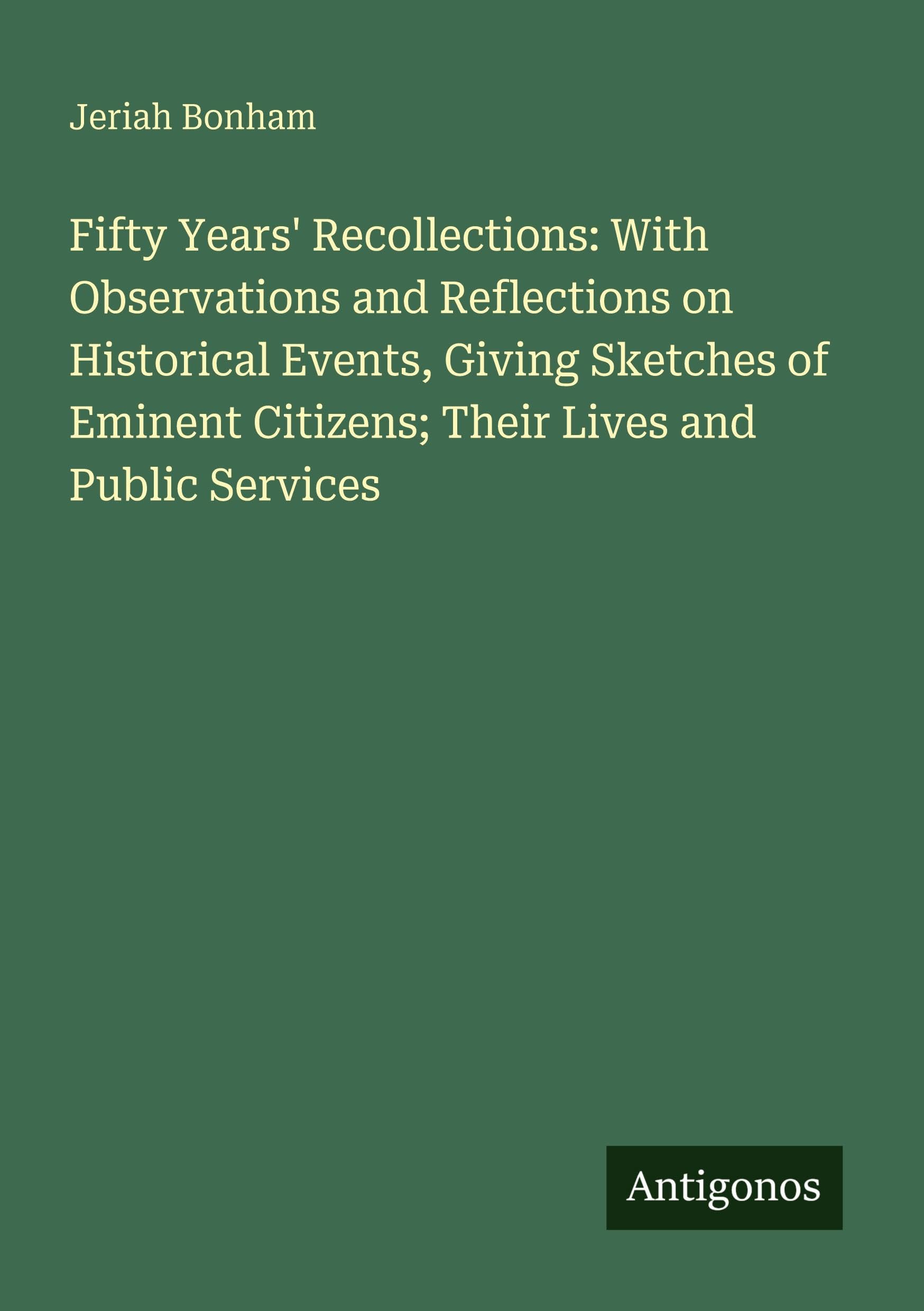 Fifty Years' Recollections: With Observations and Reflections on Historical Events, Giving Sketches of Eminent Citizens; Their Lives and Public Services Classics