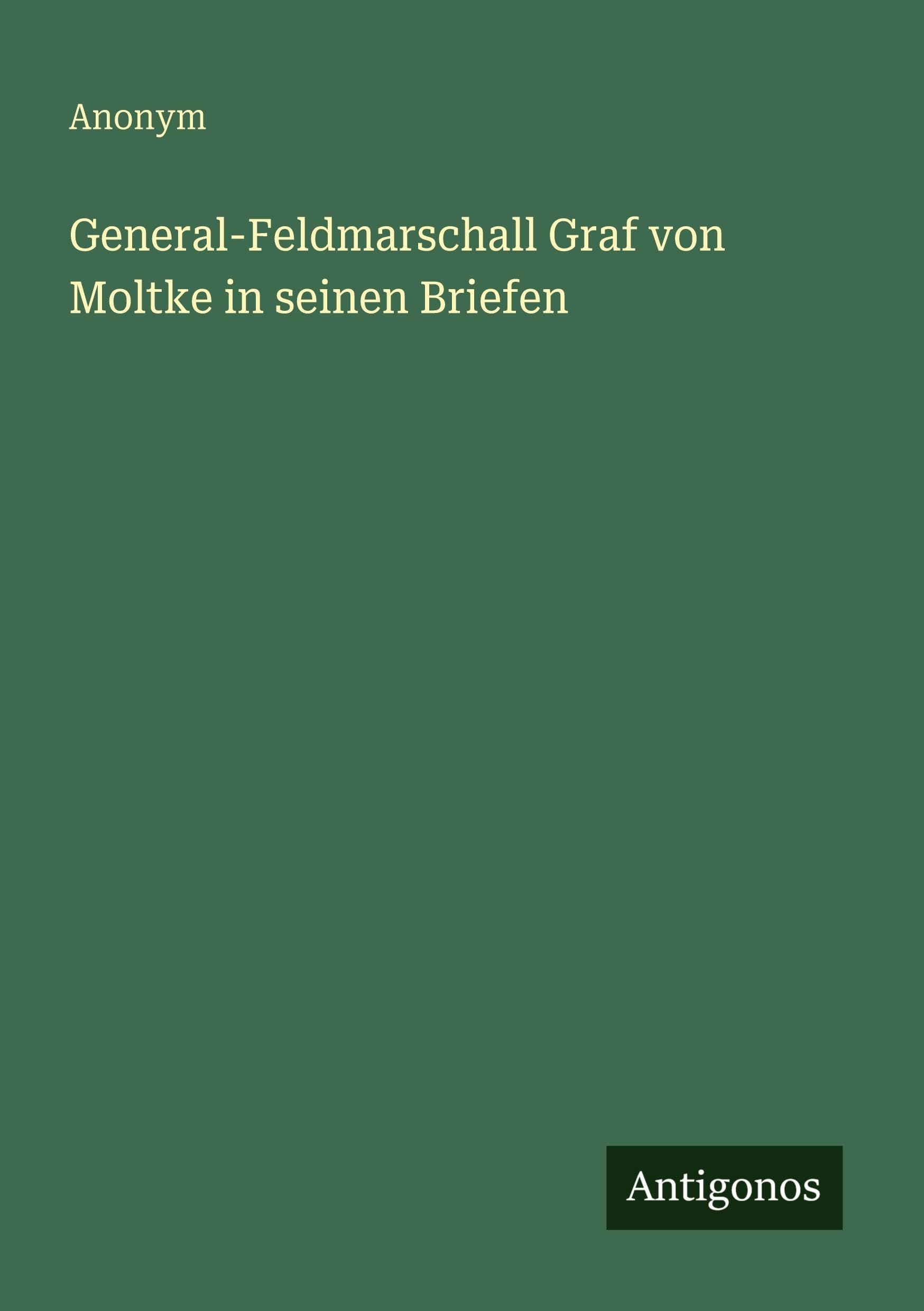 General-Feldmarschall Graf von Moltke in seinen Briefen Classics