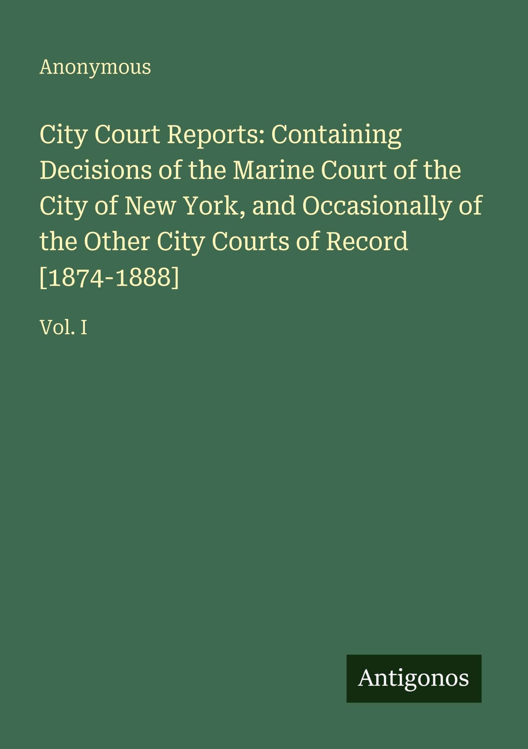 City Court Reports: Containing Decisions of the Marine Court of the City of New York, and Occasionally of the Other City Courts of Record [1874-1888] Classics
