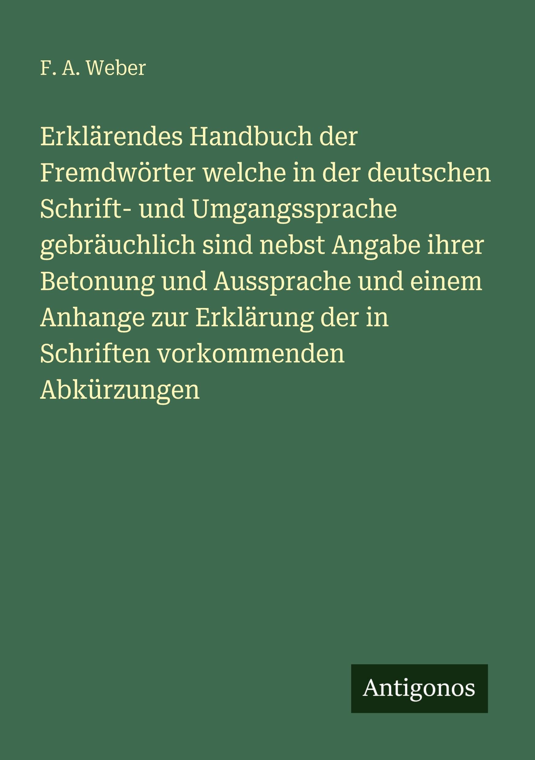 Erklärendes Handbuch der Fremdwörter welche in der deutschen Schrift- und Umgangssprache gebräuchlich sind nebst Angabe ihrer Betonung und Aussprache und einem Anhange zur Erklärung der in Schriften vorkommenden Abkürzungen Classics