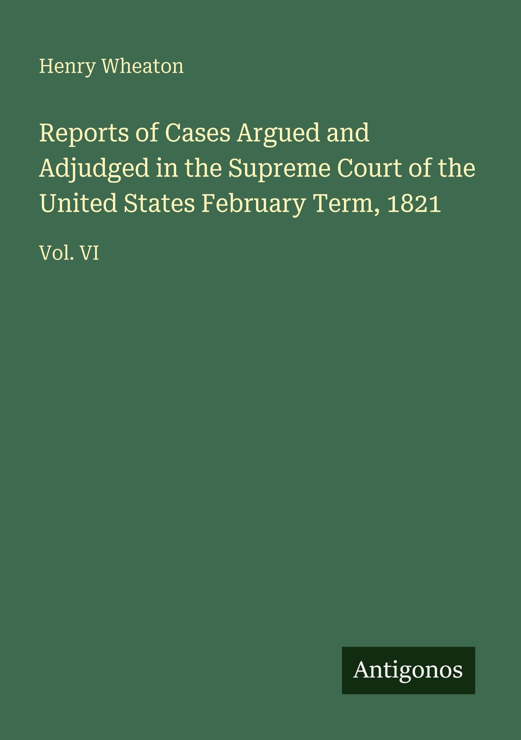Reports of Cases Argued and Adjudged in the Supreme Court of the United States February Term, 1821 Classics