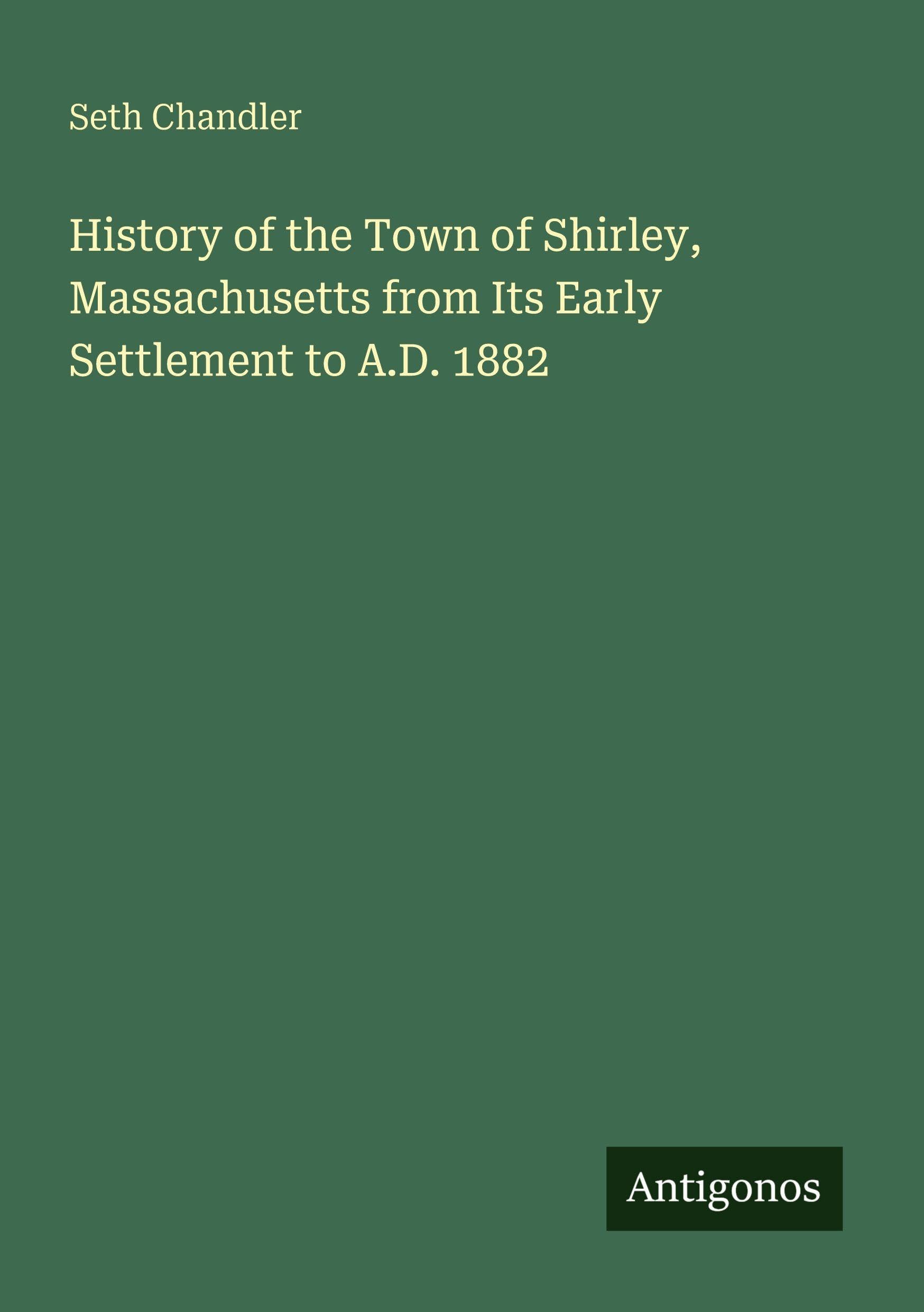History of the Town of Shirley, Massachusetts from Its Early Settlement to A.D. 1882 Classics
