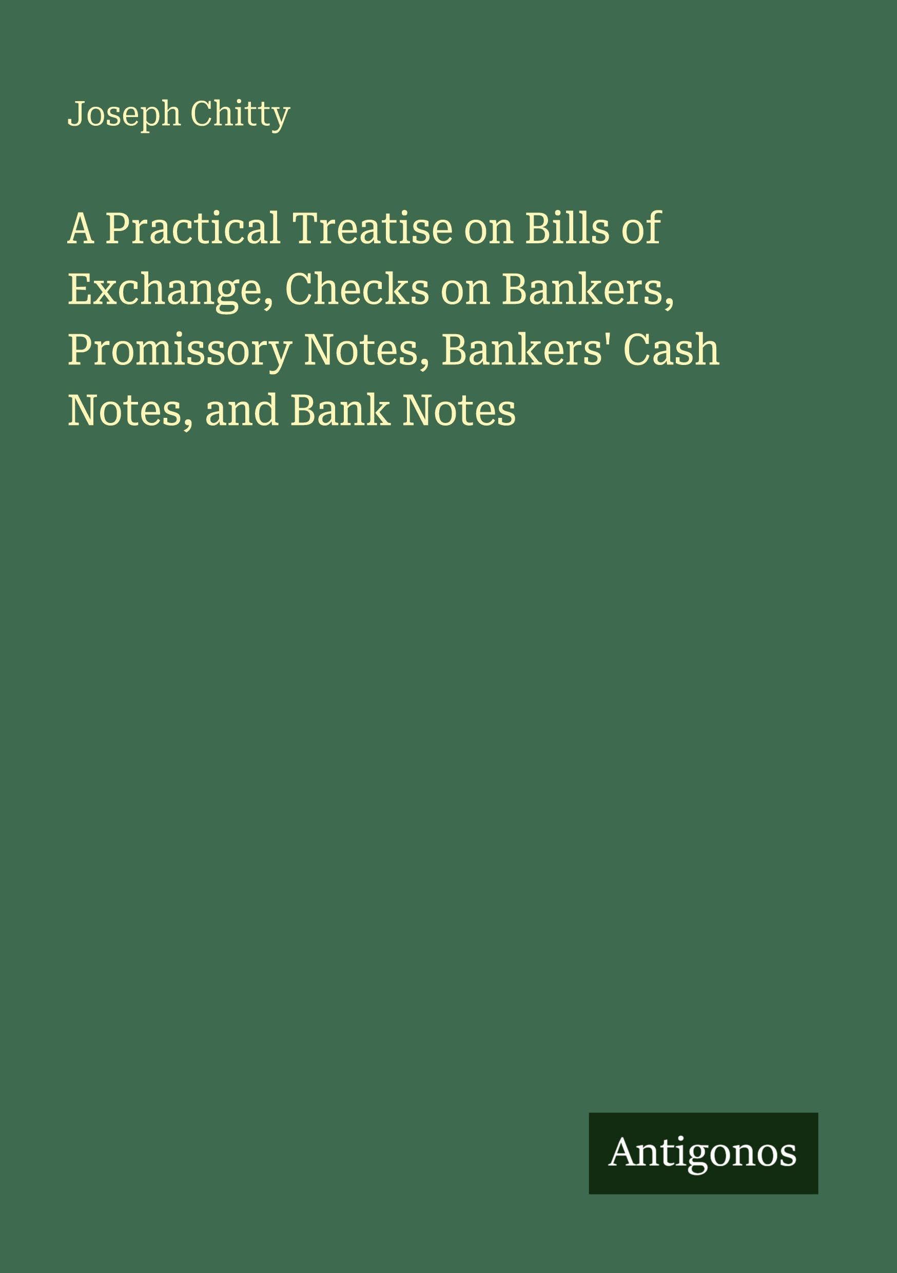 A Practical Treatise on Bills of Exchange, Checks on Bankers, Promissory Notes, Bankers' Cash Notes, and Bank Notes Classics