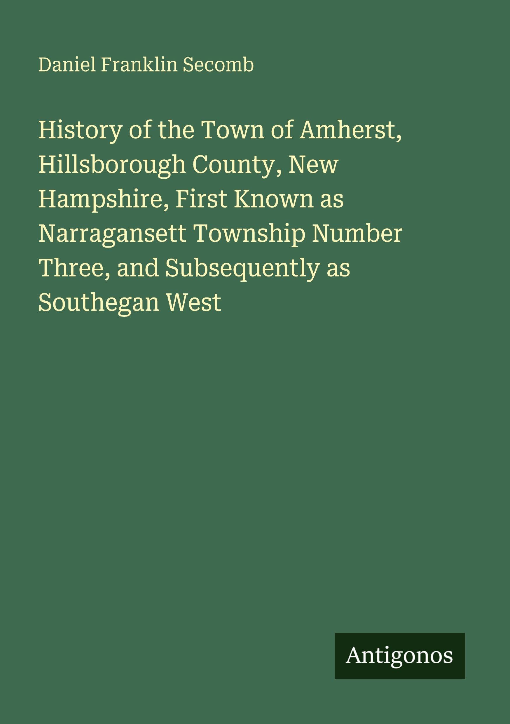 History of the Town of Amherst, Hillsborough County, New Hampshire, First Known as Narragansett Township Number Three, and Subsequently as Southegan West Classics