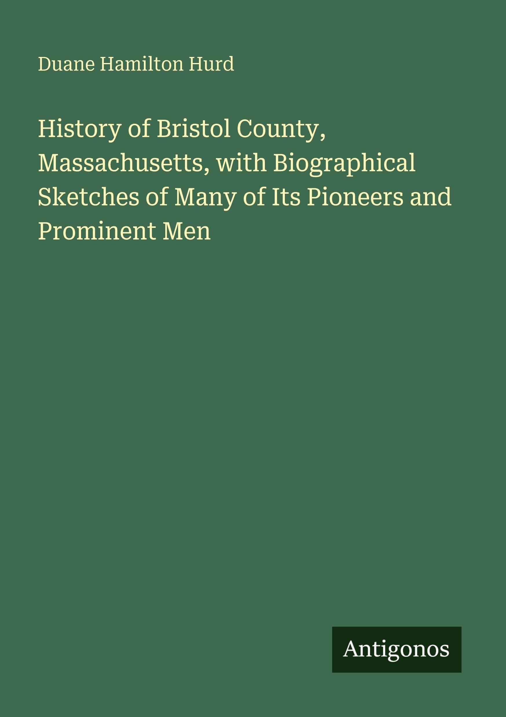 History of Bristol County, Massachusetts, with Biographical Sketches of Many of Its Pioneers and Prominent Men Classics