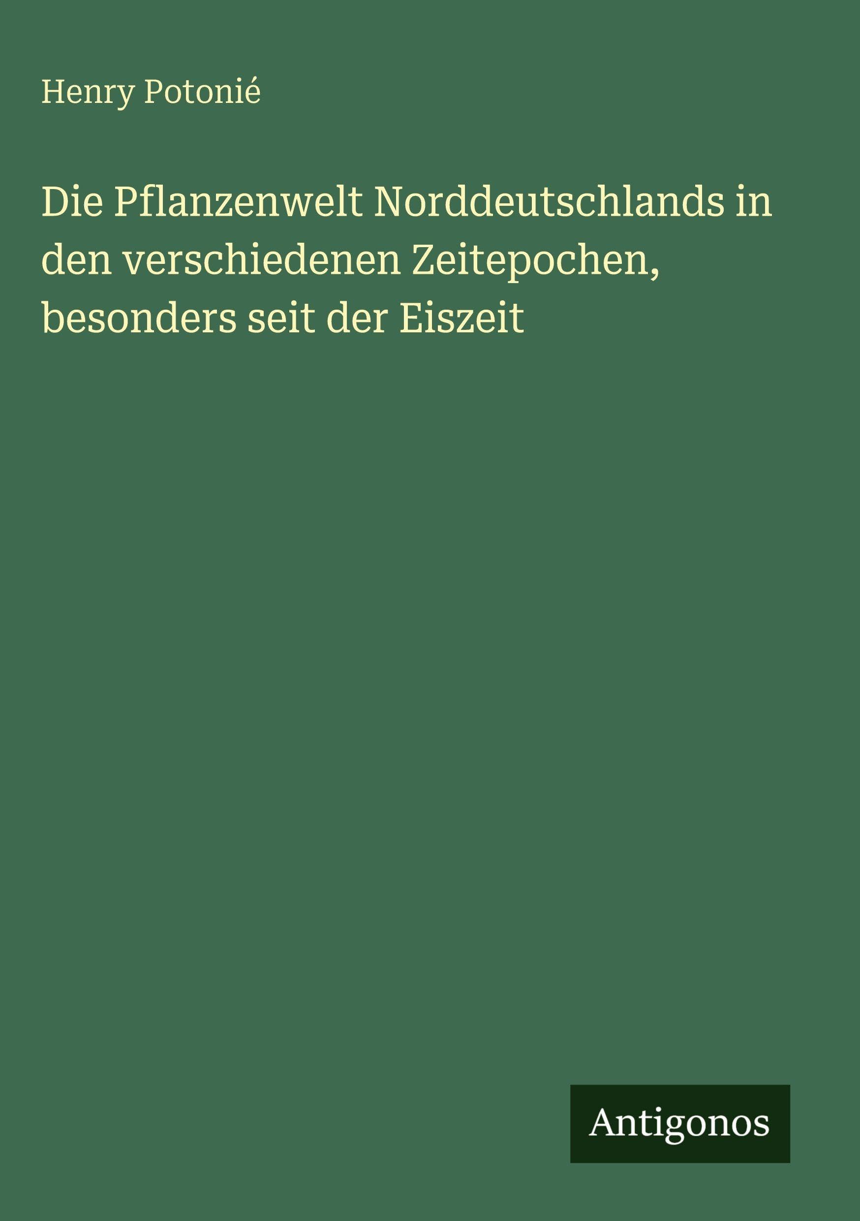 Die Pflanzenwelt Norddeutschlands in den verschiedenen Zeitepochen, besonders seit der Eiszeit Classics