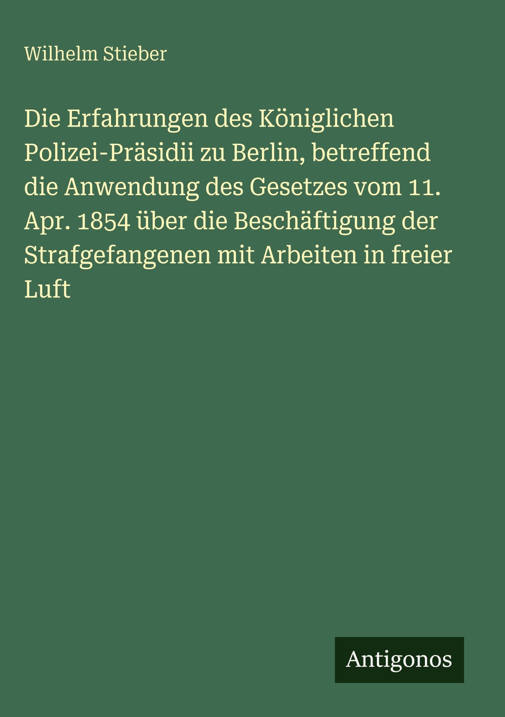 Die Erfahrungen des Königlichen Polizei-Präsidii zu Berlin, betreffend die Anwendung des Gesetzes vom 11. Apr. 1854 über die Beschäftigung der Strafgefangenen mit Arbeiten in freier Luft Classics