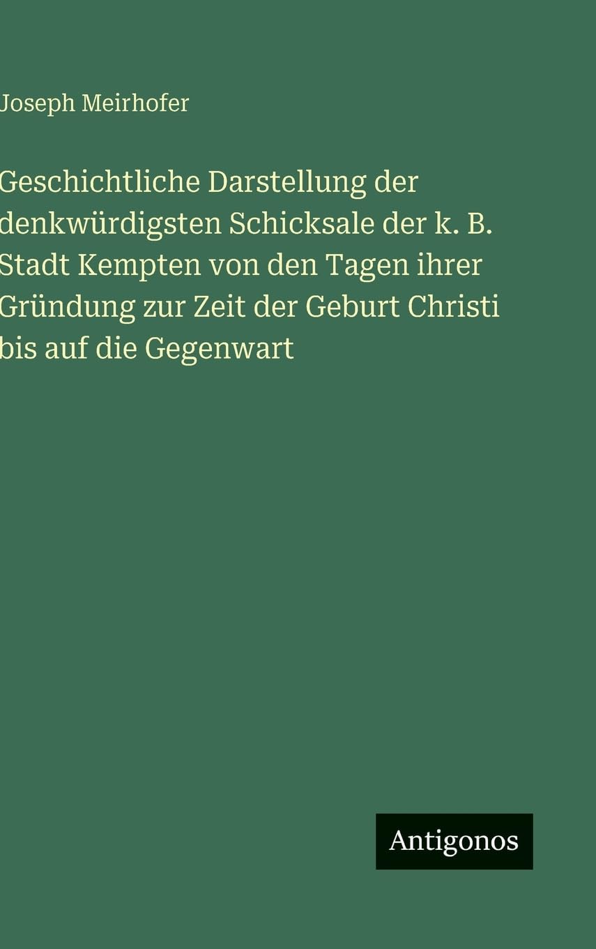 Geschichtliche Darstellung der denkwürdigsten Schicksale der k. B. Stadt Kempten von den Tagen ihrer Gründung zur Zeit der Geburt Christi bis auf die Gegenwart Contemporary literature Books