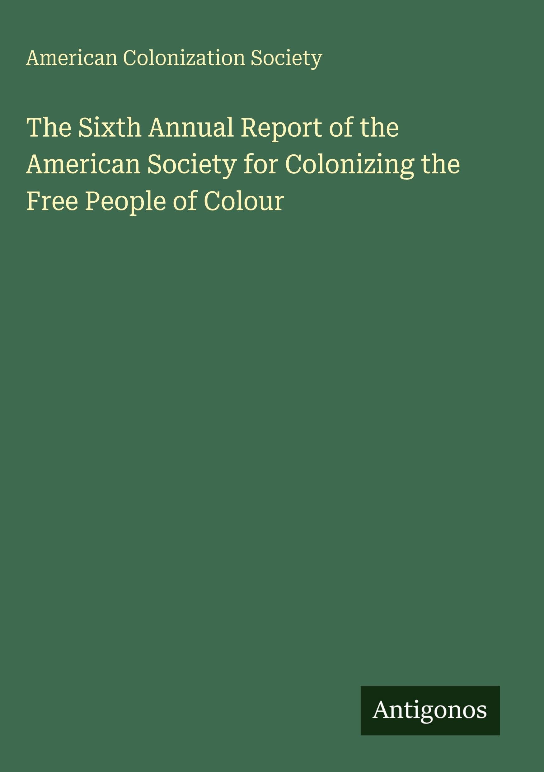 The Sixth Annual Report of the American Society for Colonizing the Free People of Colour Classics