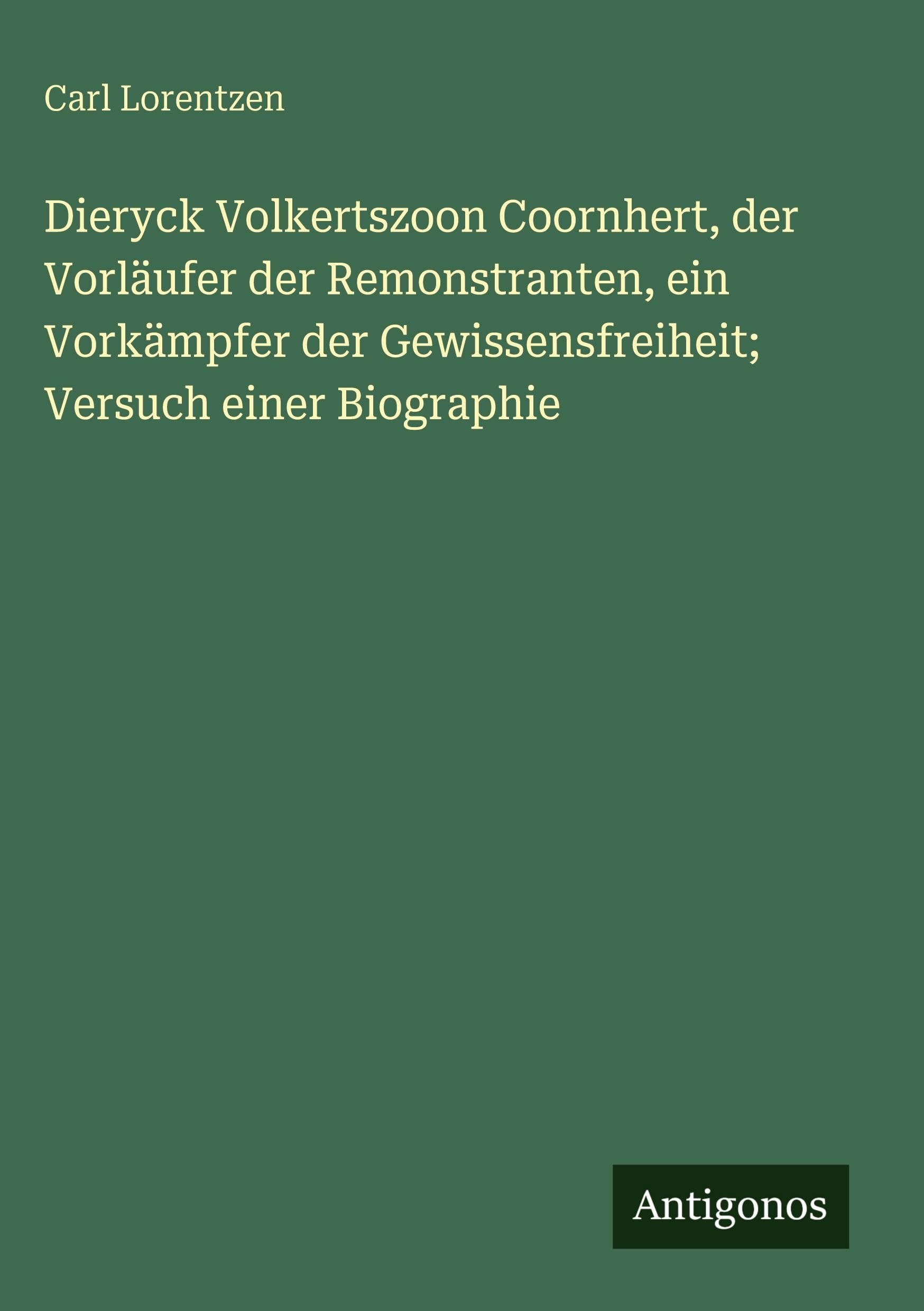 Dieryck Volkertszoon Coornhert, der Vorläufer der Remonstranten, ein Vorkämpfer der Gewissensfreiheit; Versuch einer Biographie Classics
