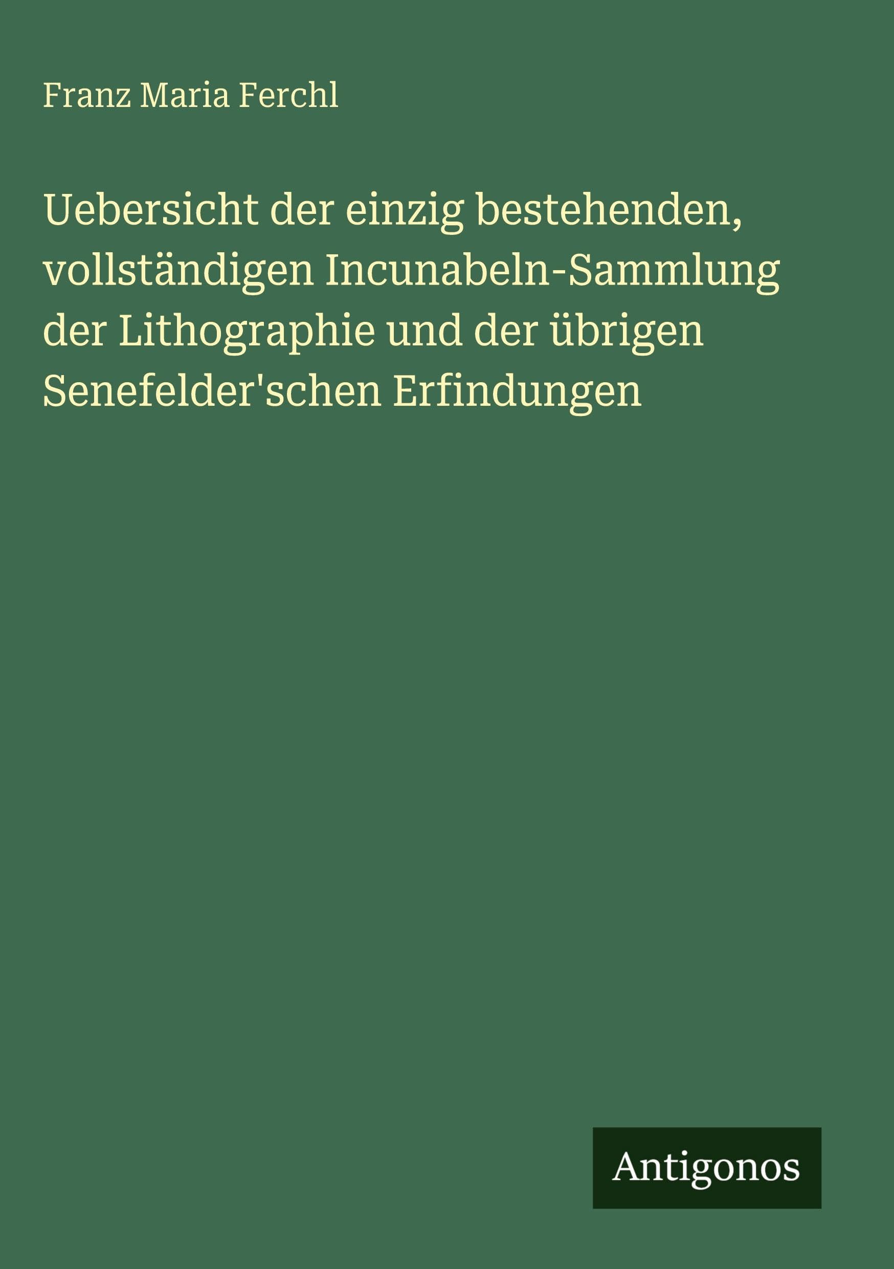 Uebersicht der einzig bestehenden, vollständigen Incunabeln-Sammlung der Lithographie und der übrigen Senefelder'schen Erfindungen Classics