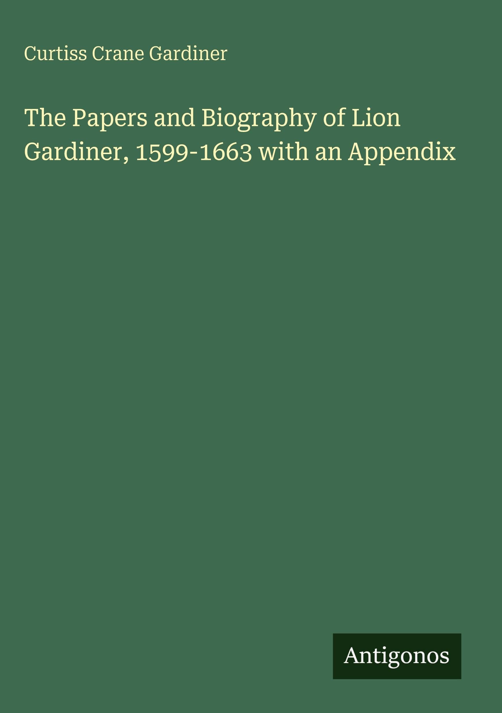 The Papers and Biography of Lion Gardiner, 1599-1663 with an Appendix Classics
