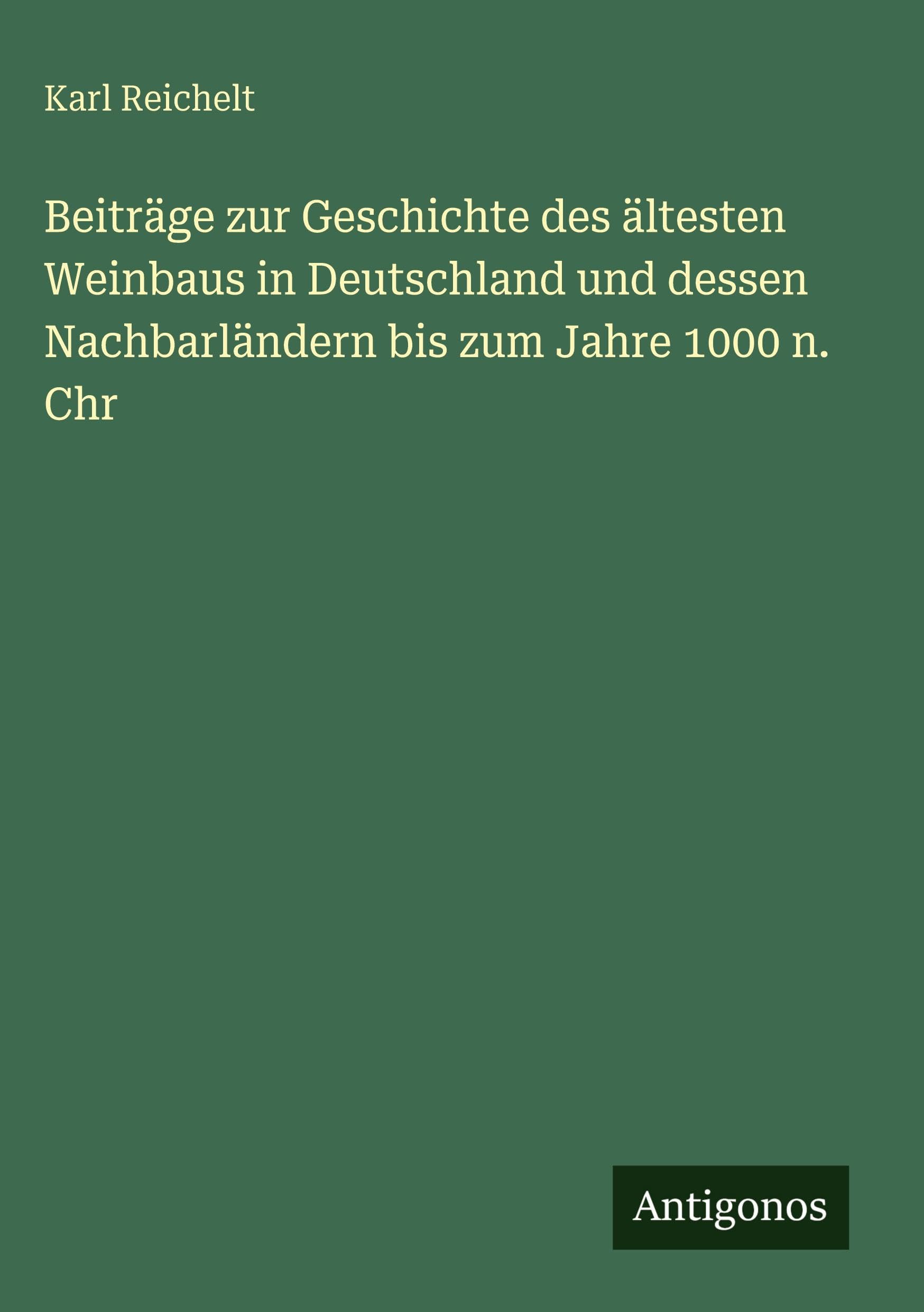 Beiträge zur Geschichte des ältesten Weinbaus in Deutschland und dessen Nachbarländern bis zum Jahre 1000 n. Chr Classics