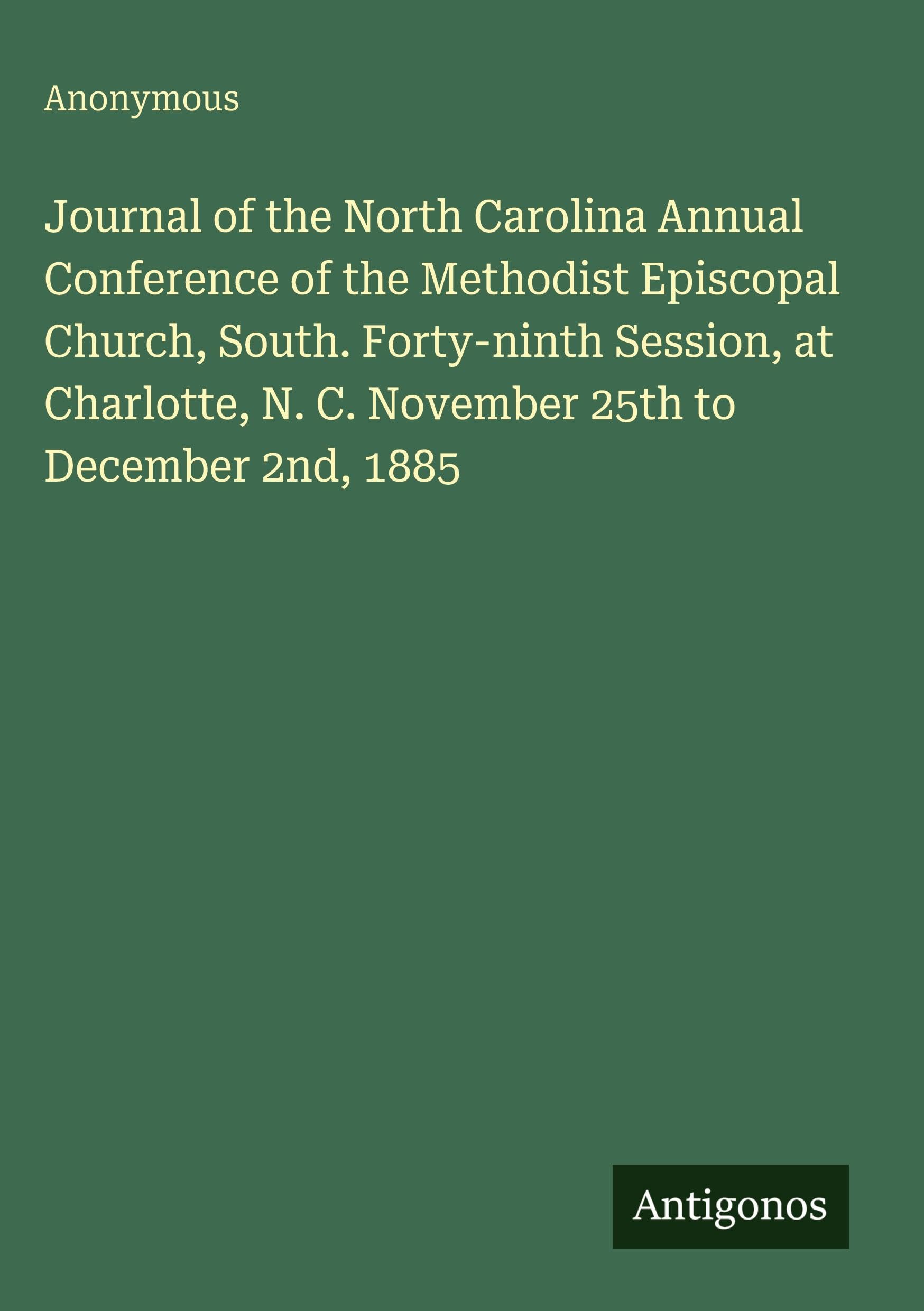 Journal of the North Carolina Annual Conference of the Methodist Episcopal Church, South. Forty-ninth Session, at Charlotte, N. C. November 25th to December 2nd, 1885 Classics