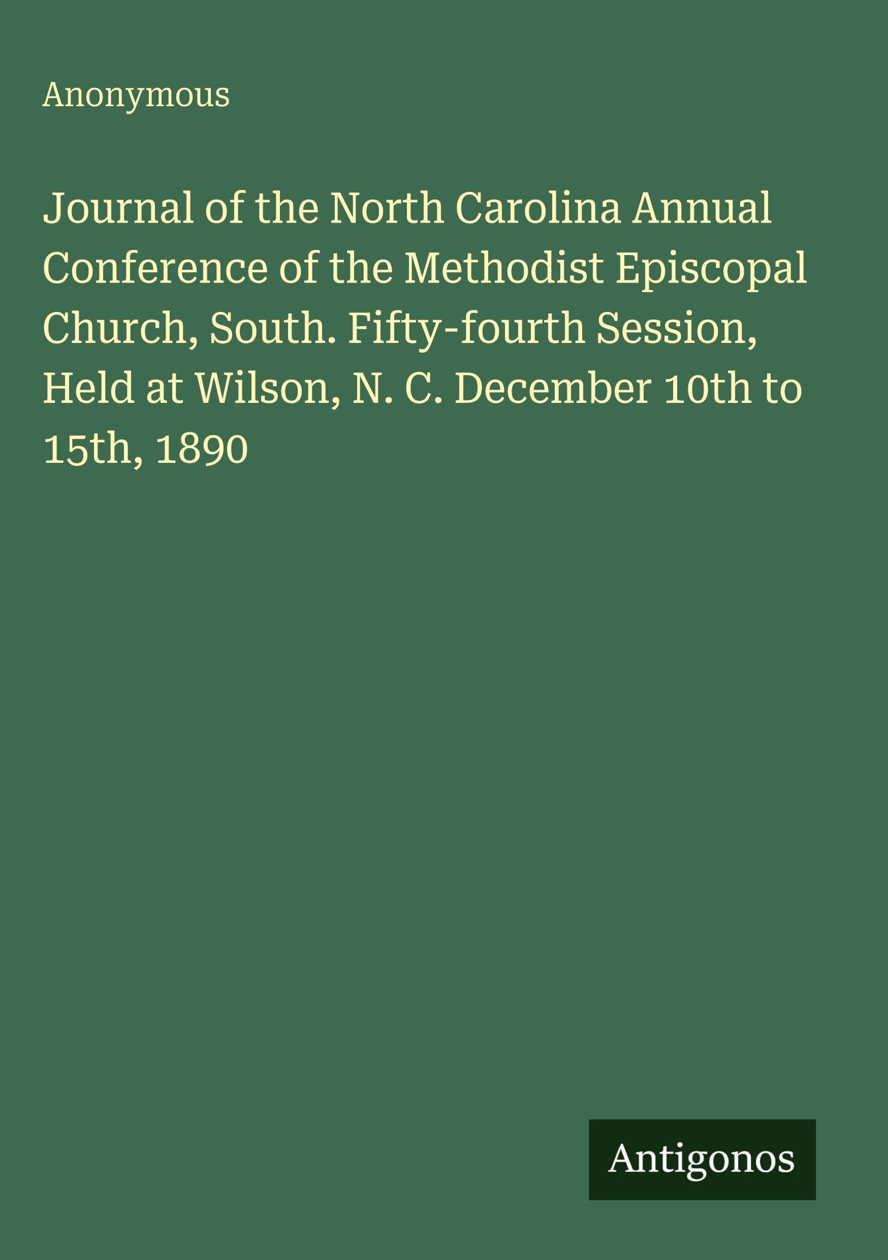 Journal of the North Carolina Annual Conference of the Methodist Episcopal Church, South. Fifty-fourth Session, Held at Wilson, N. C. December 10th to 15th, 1890 Classics
