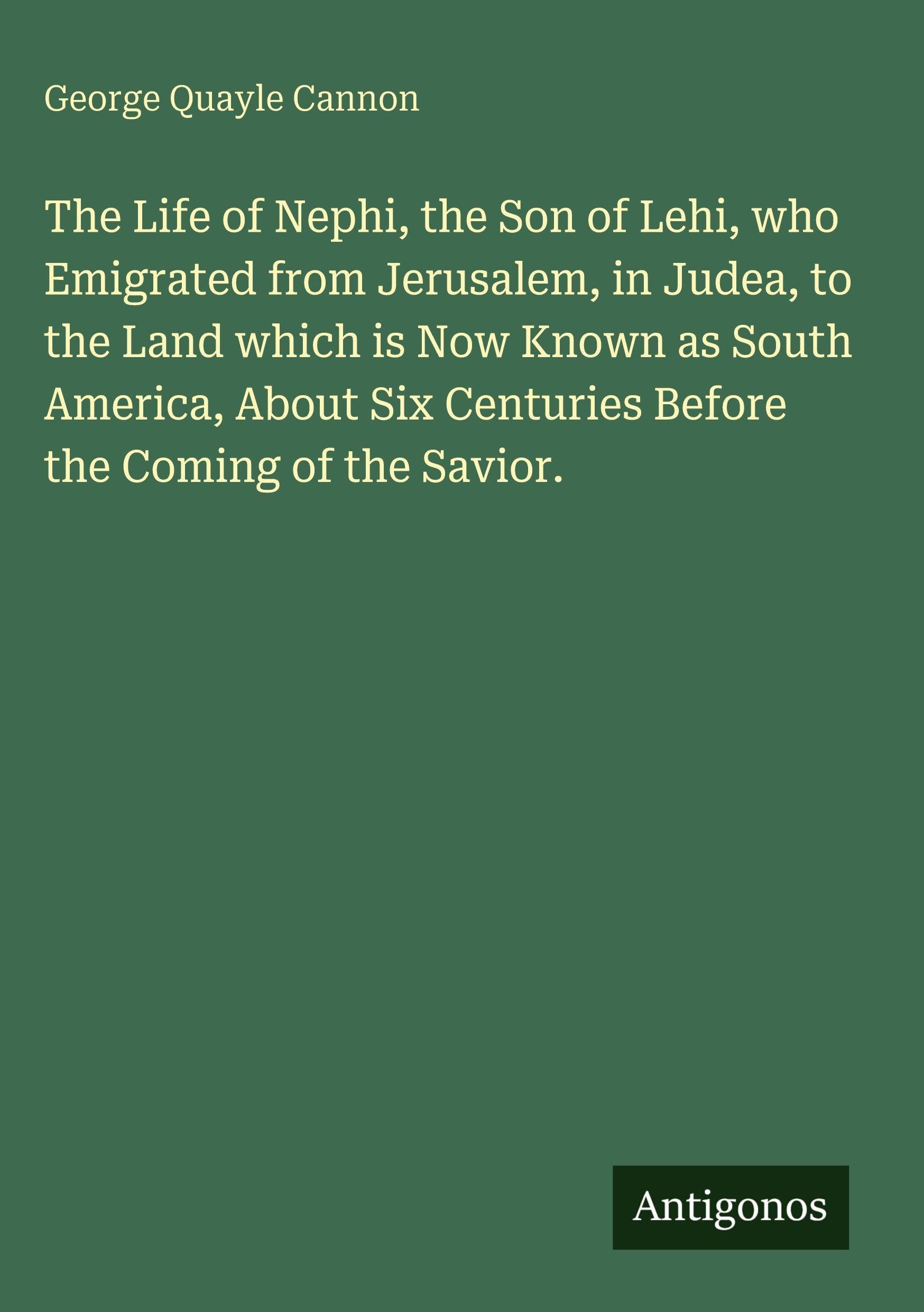 The Life of Nephi, the Son of Lehi, who Emigrated from Jerusalem, in Judea, to the Land which is Now Known as South America, About Six Centuries Before the Coming of the Savior. Classics
