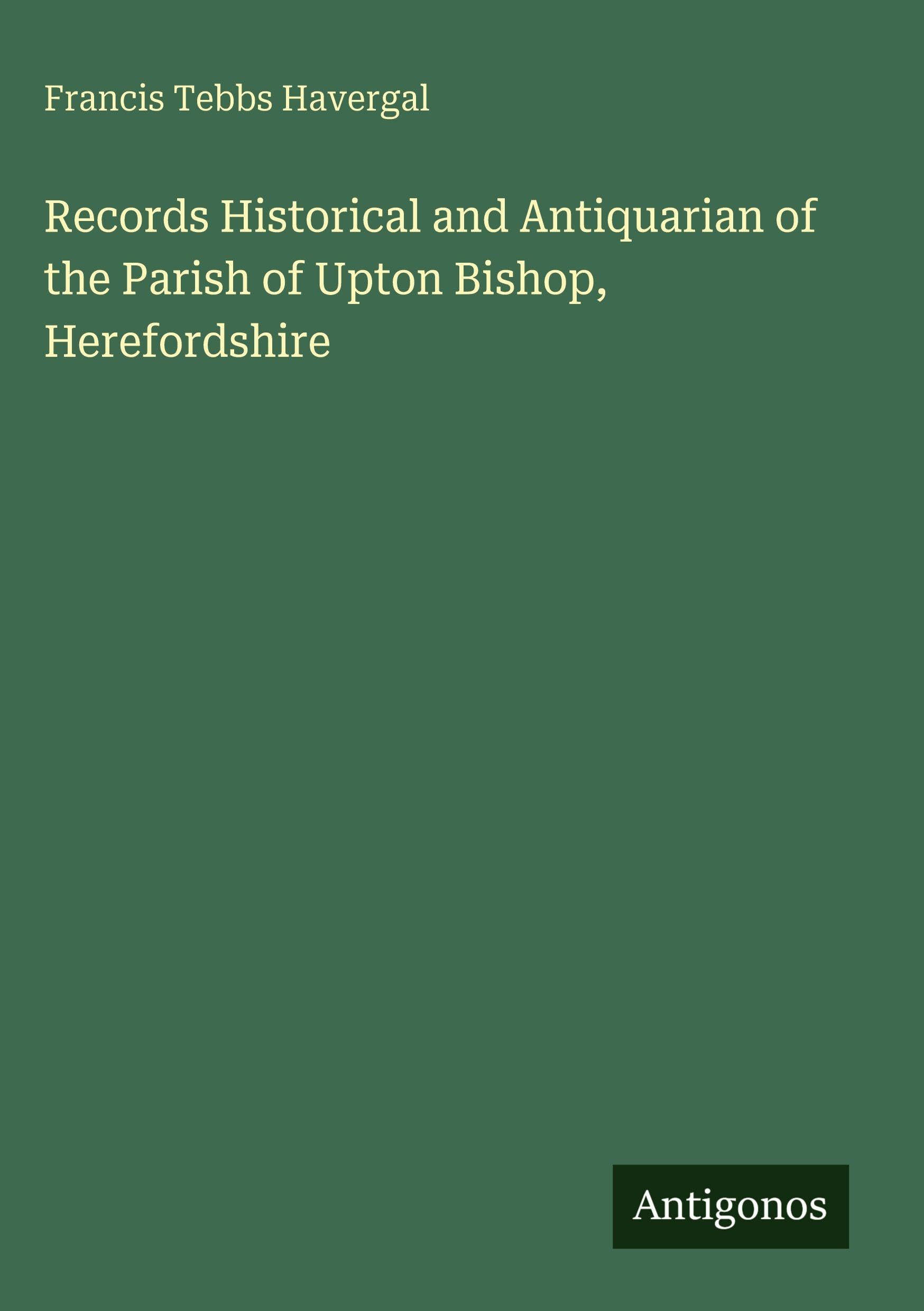 Records Historical and Antiquarian of the Parish of Upton Bishop, Herefordshire Classics