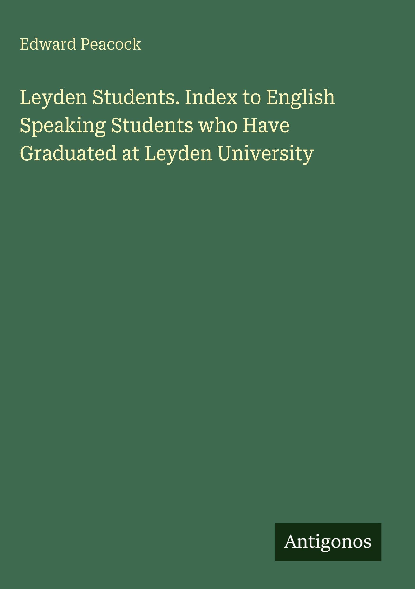 Leyden Students. Index to English Speaking Students who Have Graduated at Leyden University Classics