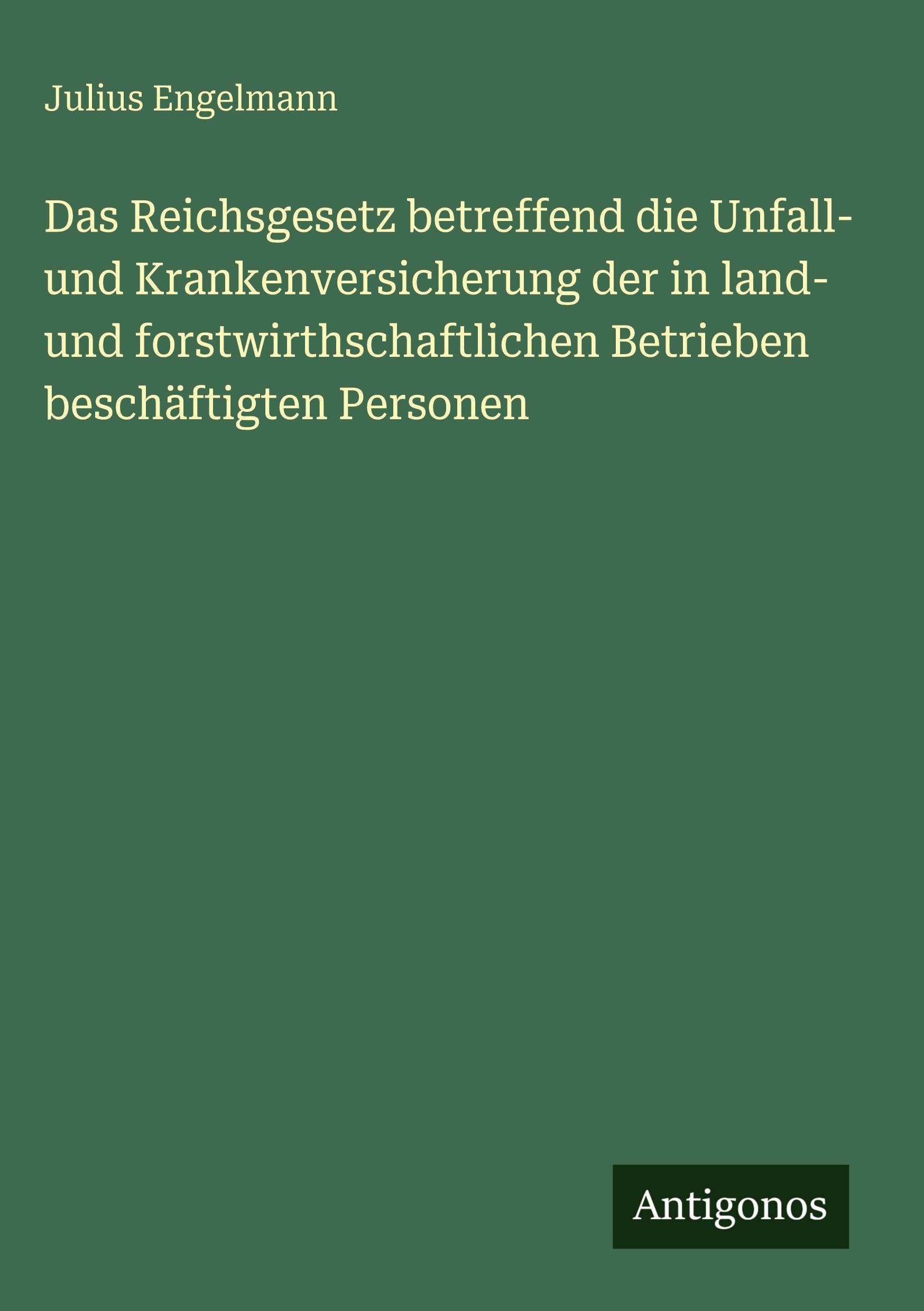 Das Reichsgesetz betreffend die Unfall- und Krankenversicherung der in land- und forstwirthschaftlichen Betrieben beschäftigten Personen Classics