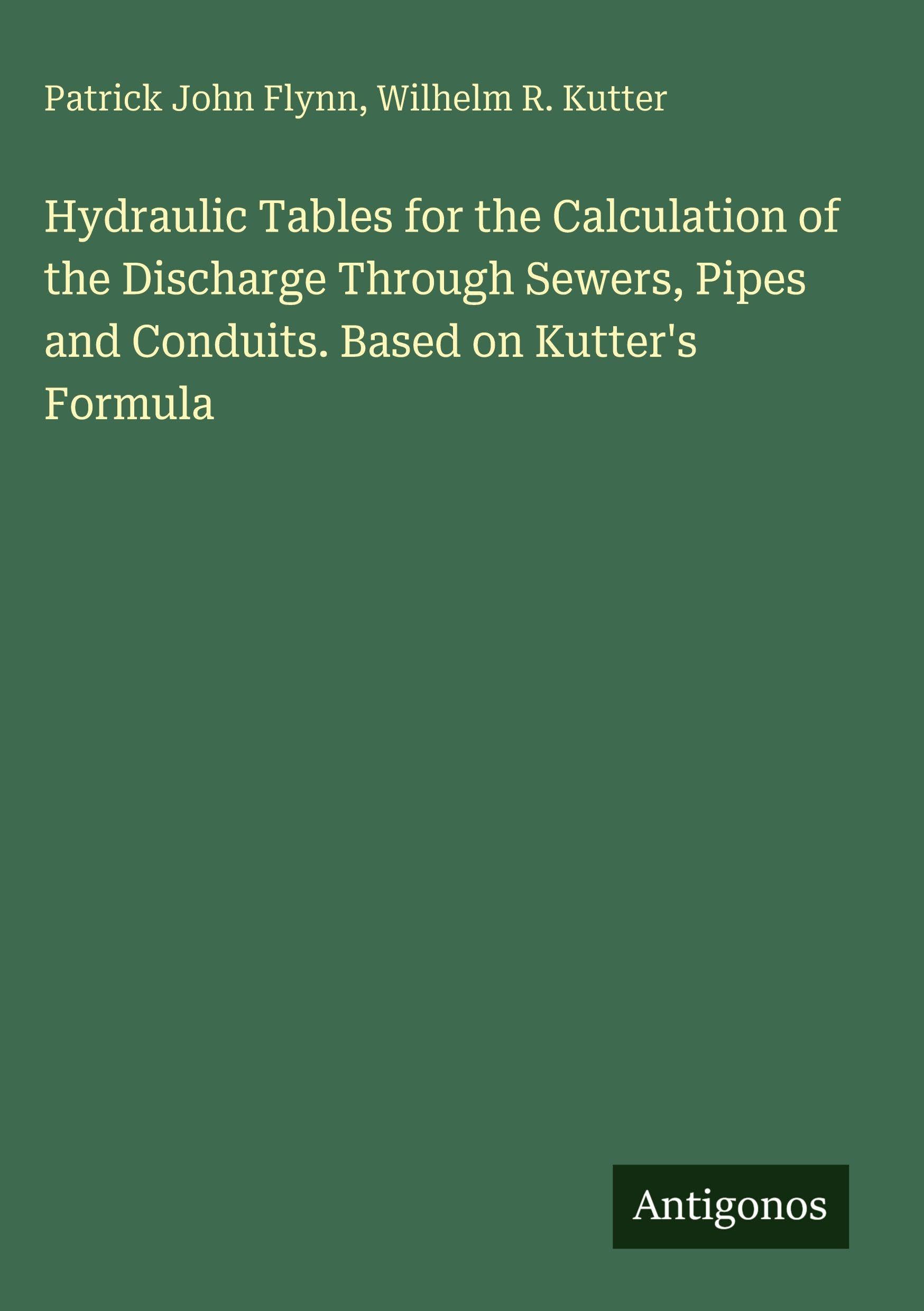 Hydraulic Tables for the Calculation of the Discharge Through Sewers, Pipes and Conduits. Based on Kutter's Formula Classics