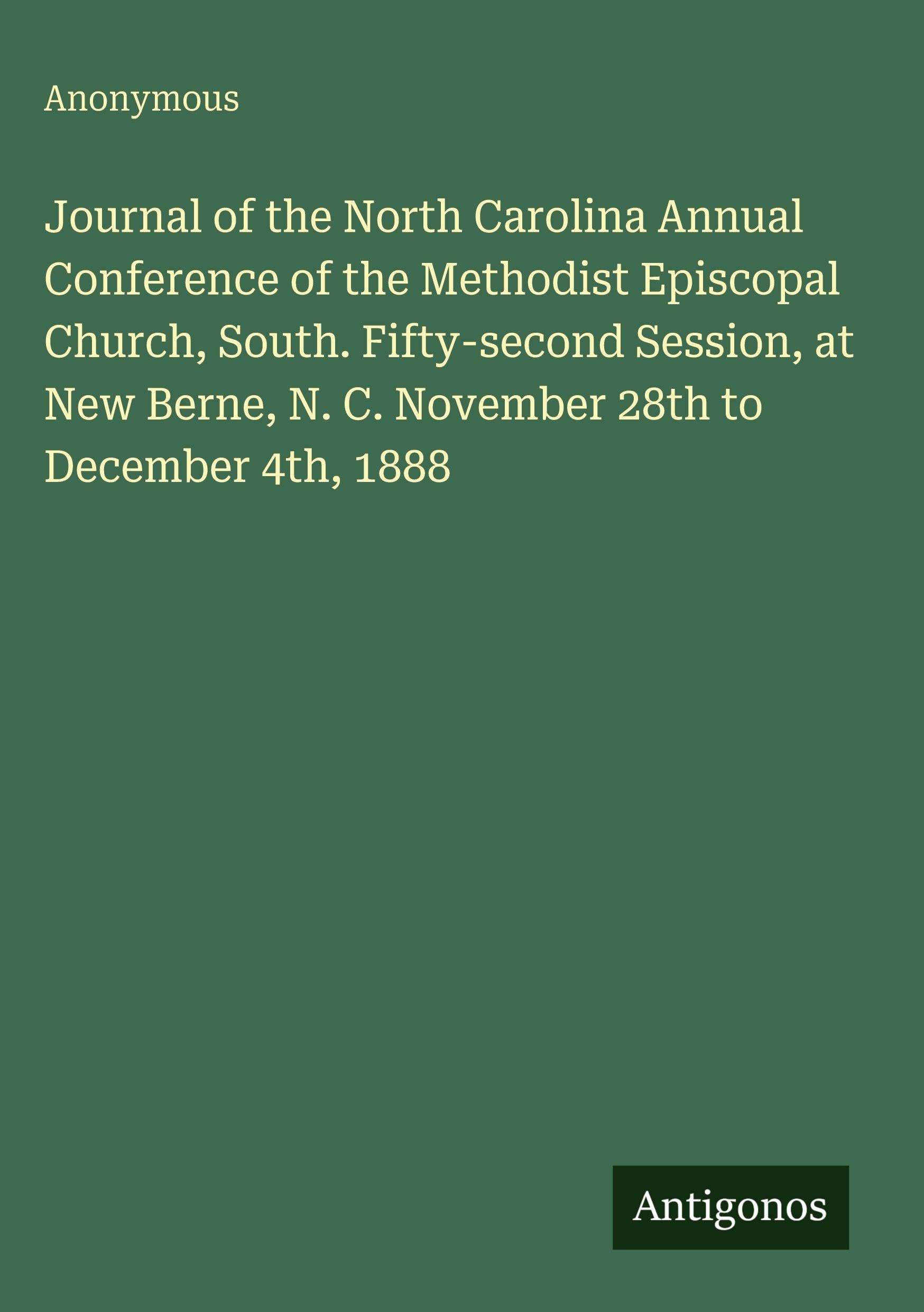 Journal of the North Carolina Annual Conference of the Methodist Episcopal Church, South. Fifty-second Session, at New Berne, N. C. November 28th to December 4th, 1888 Classics
