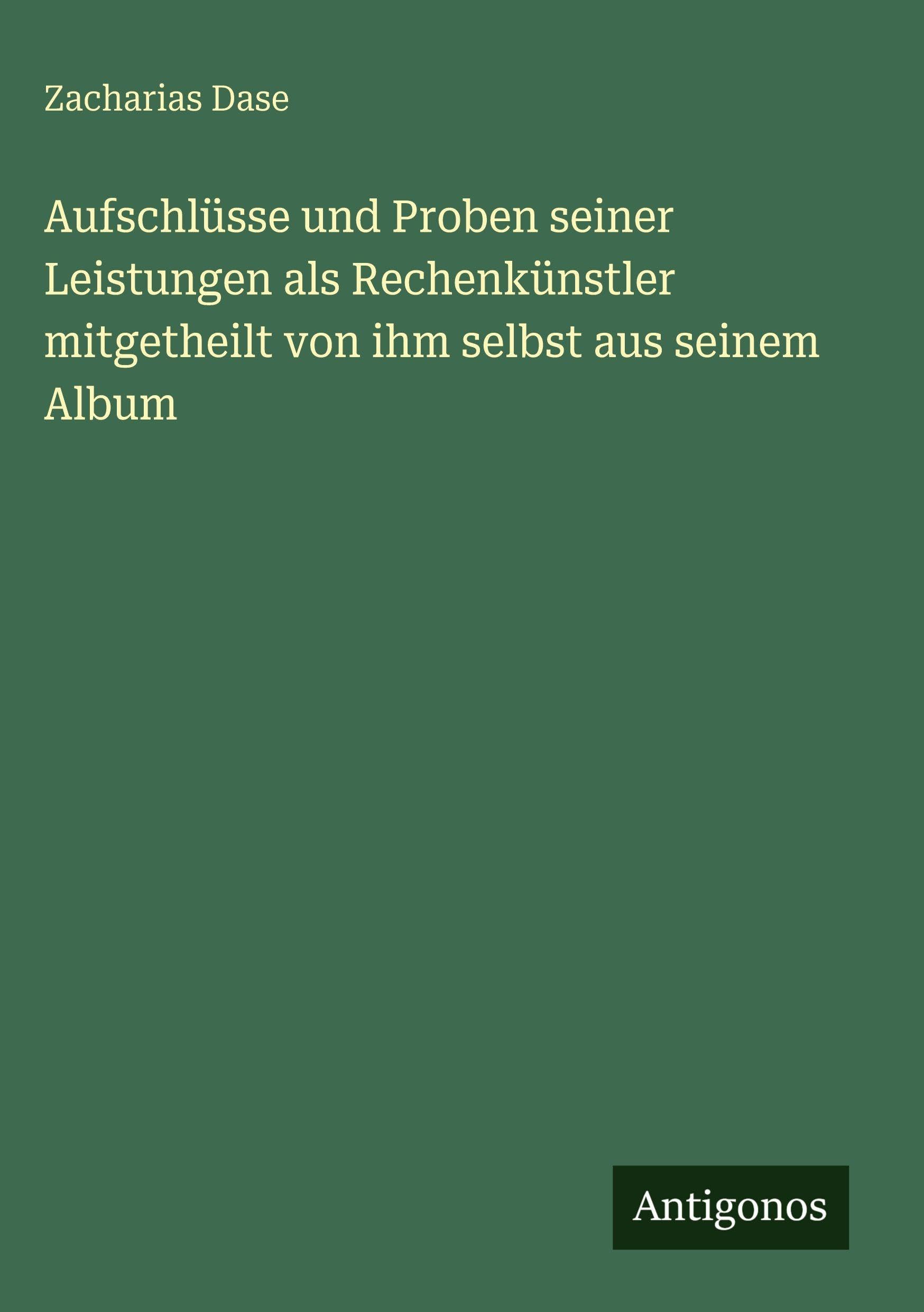 Aufschlüsse und Proben seiner Leistungen als Rechenkünstler mitgetheilt von ihm selbst aus seinem Album Classics