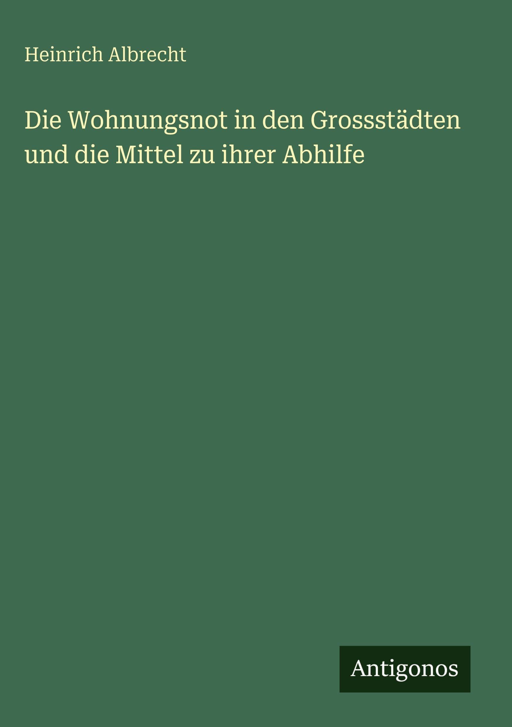 Die Wohnungsnot in den Grossstädten und die Mittel zu ihrer Abhilfe Classics