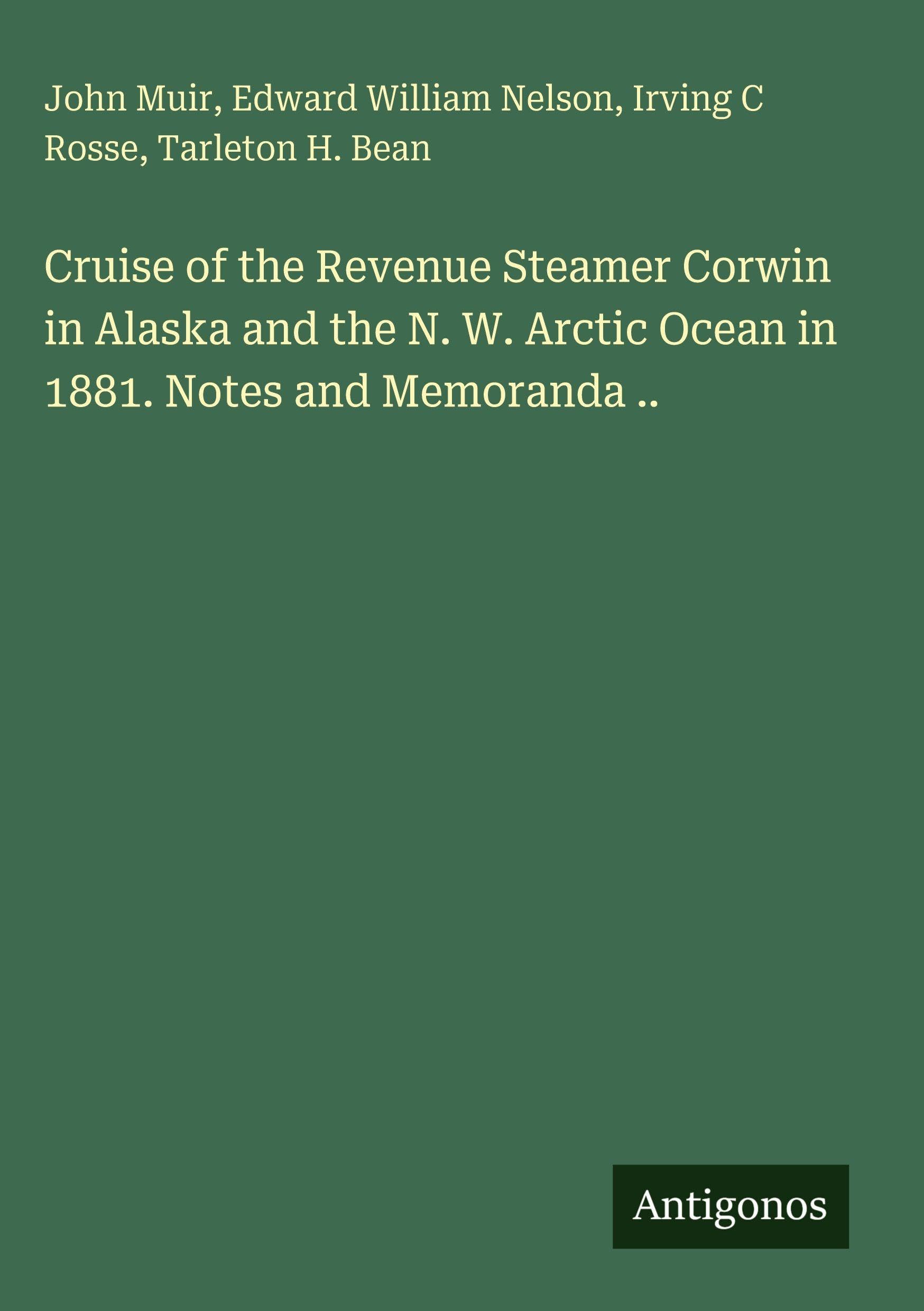 Cruise of the Revenue Steamer Corwin in Alaska and the N. W. Arctic Ocean in 1881. Notes and Memoranda .. Classics