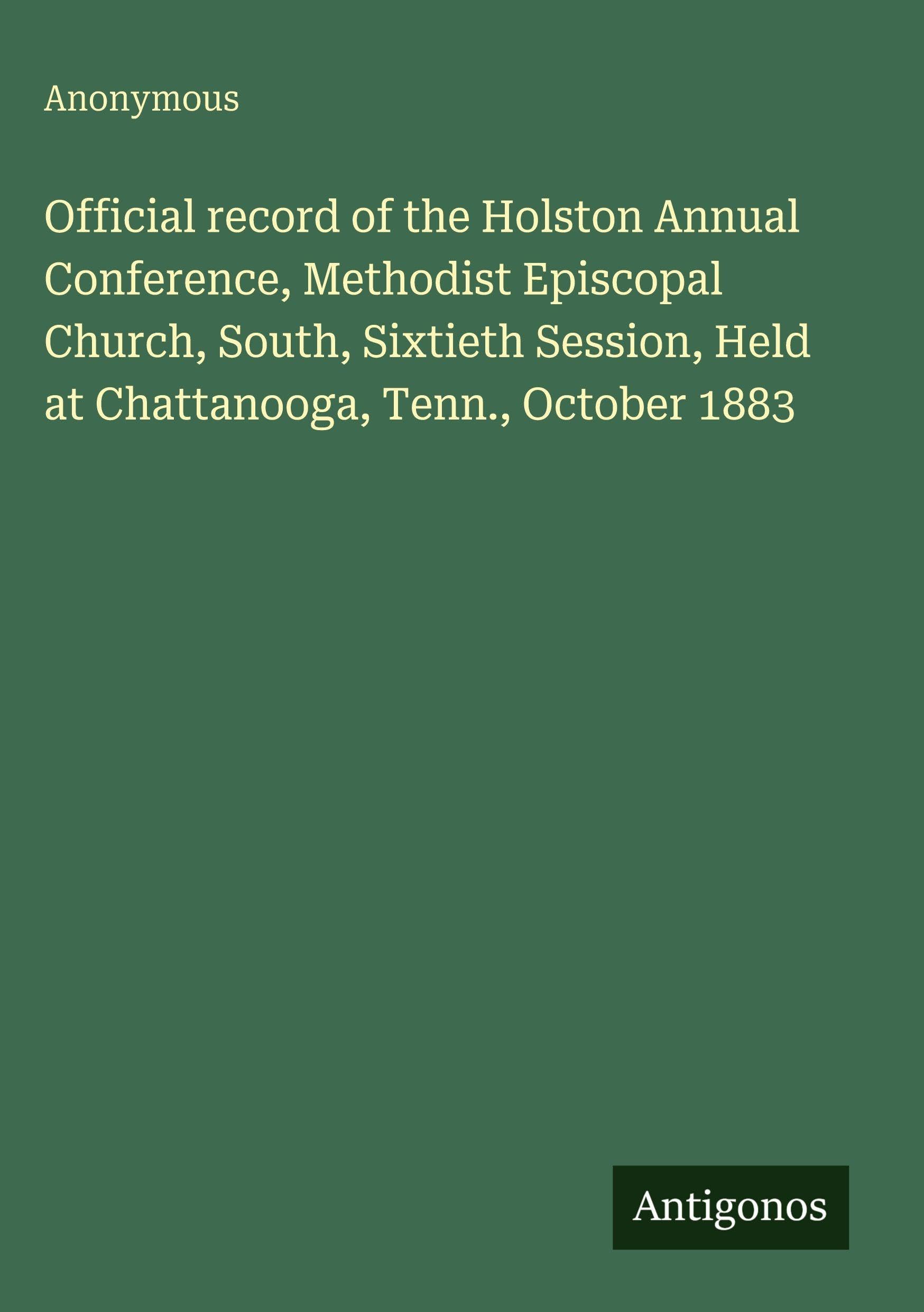 Official record of the Holston Annual Conference, Methodist Episcopal Church, South, Sixtieth Session, Held at Chattanooga, Tenn., October 1883 Classics