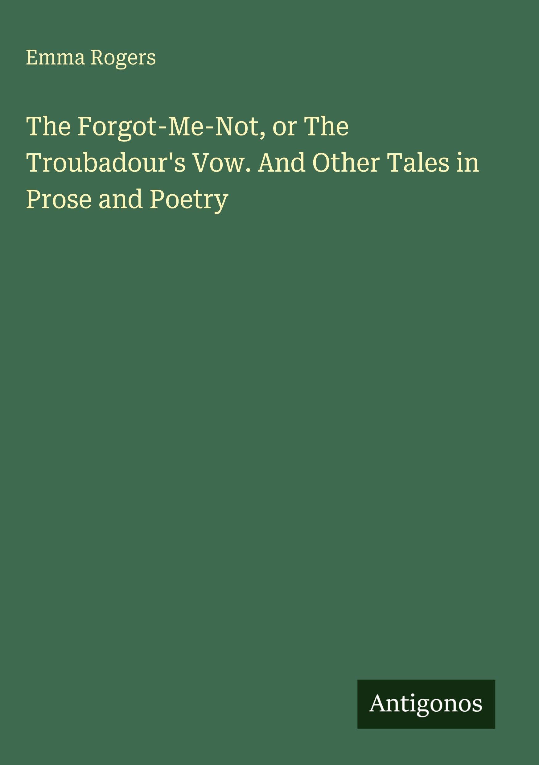 The Forgot-Me-Not, or The Troubadour's Vow. And Other Tales in Prose and Poetry Classics
