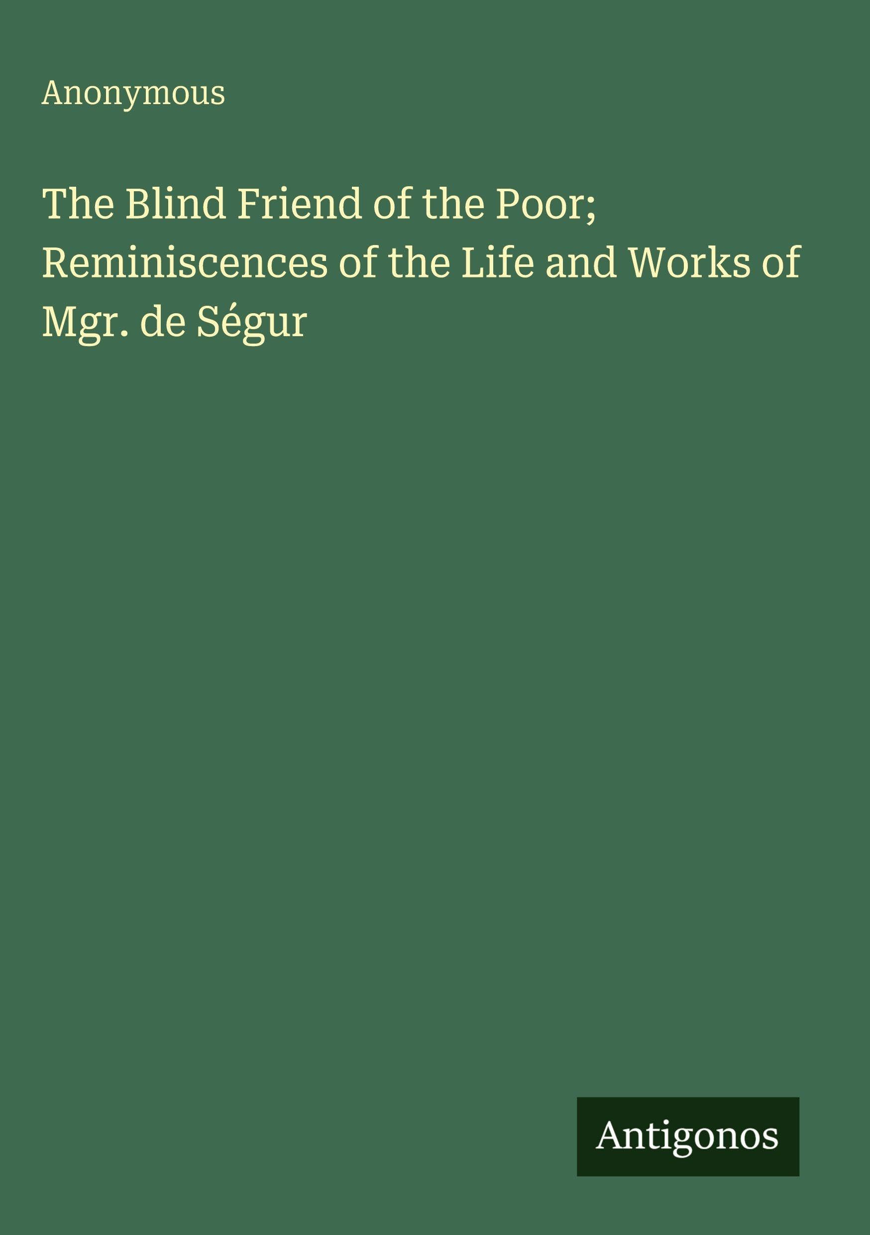 The Blind Friend of the Poor; Reminiscences of the Life and Works of Mgr. de Ségur Classics