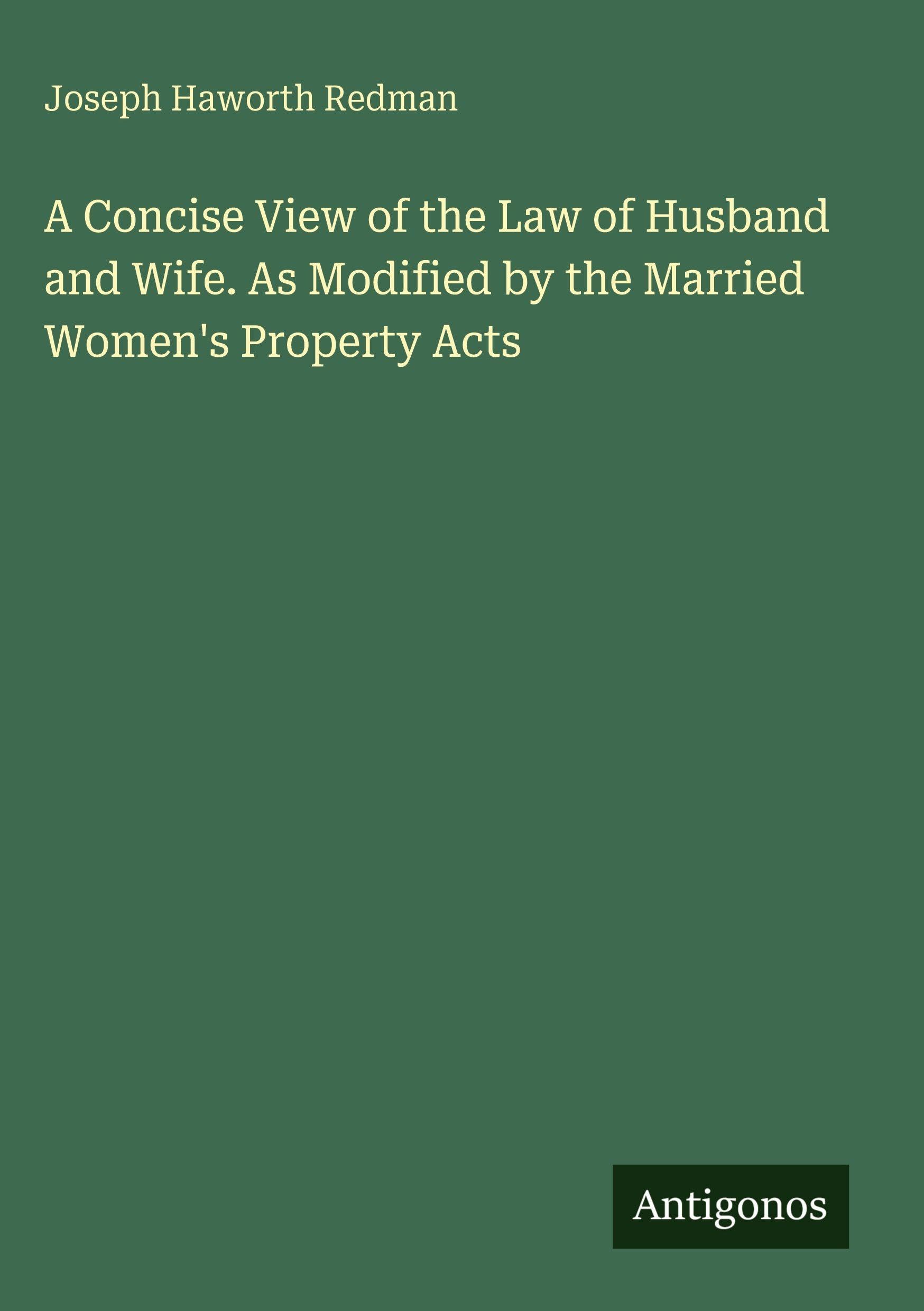 A Concise View of the Law of Husband and Wife. As Modified by the Married Women's Property Acts Classics