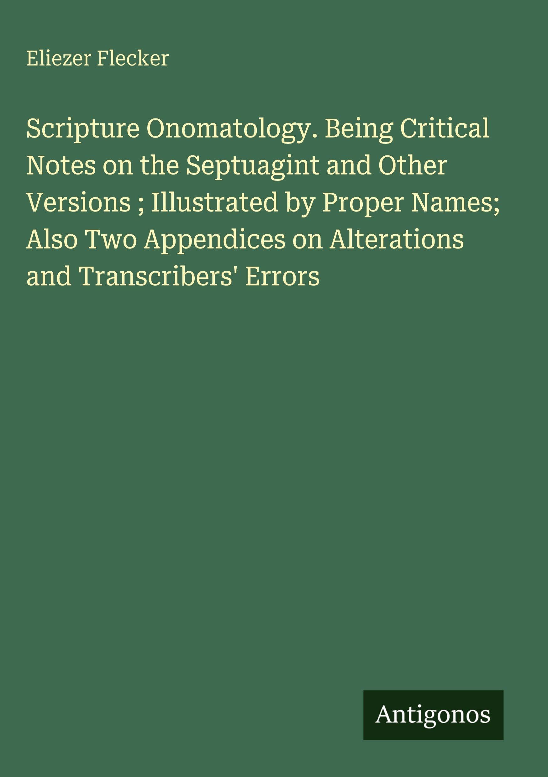 Scripture Onomatology. Being Critical Notes on the Septuagint and Other Versions ; Illustrated by Proper Names; Also Two Appendices on Alterations and Transcribers' Errors Classics