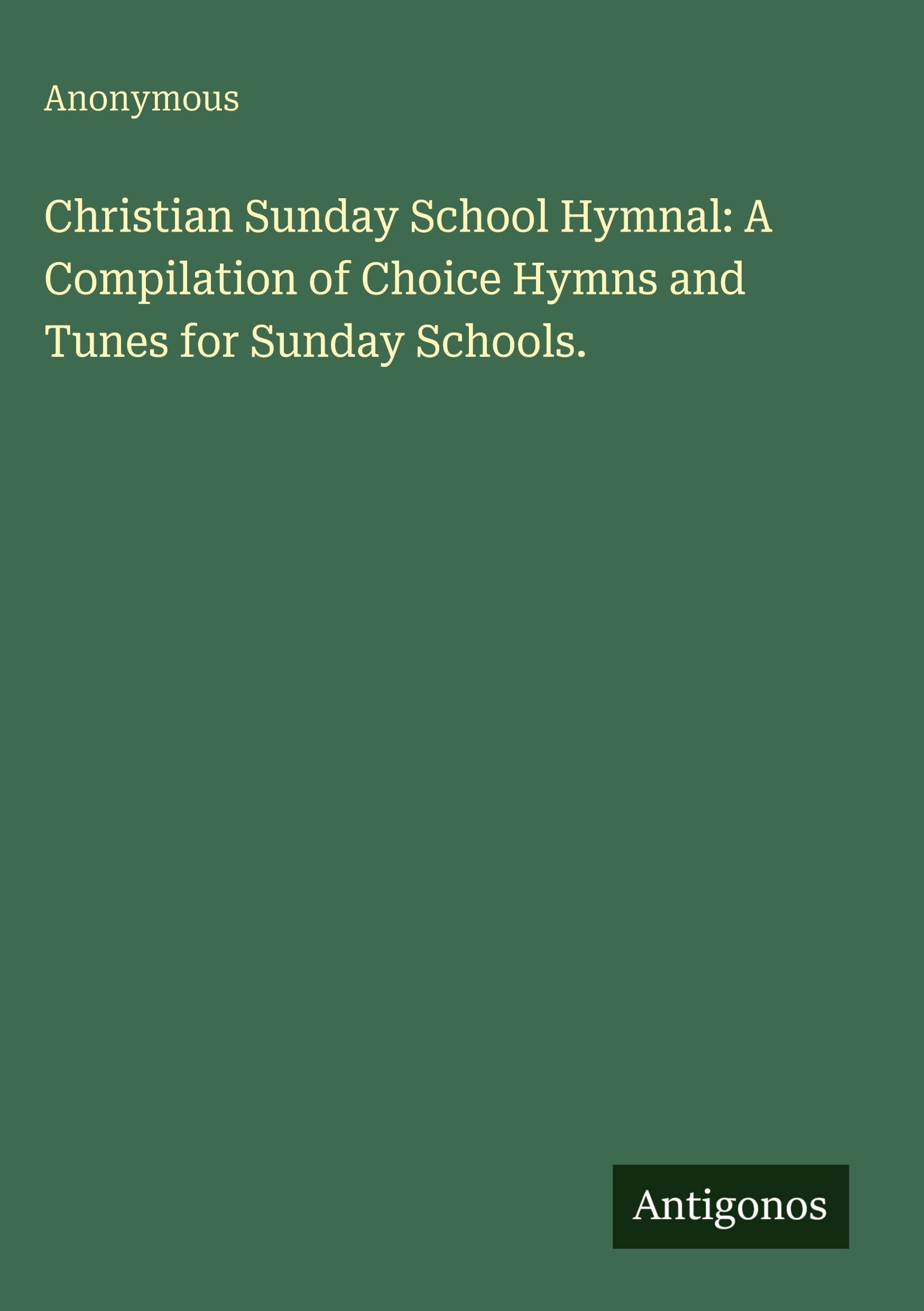 Christian Sunday School Hymnal: A Compilation of Choice Hymns and Tunes for Sunday Schools. Classics