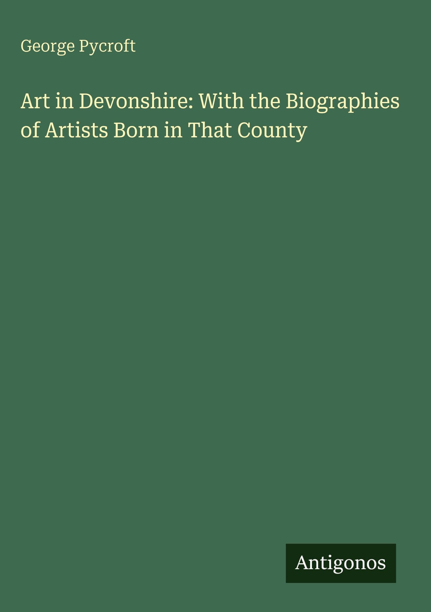Art in Devonshire: With the Biographies of Artists Born in That County Classics