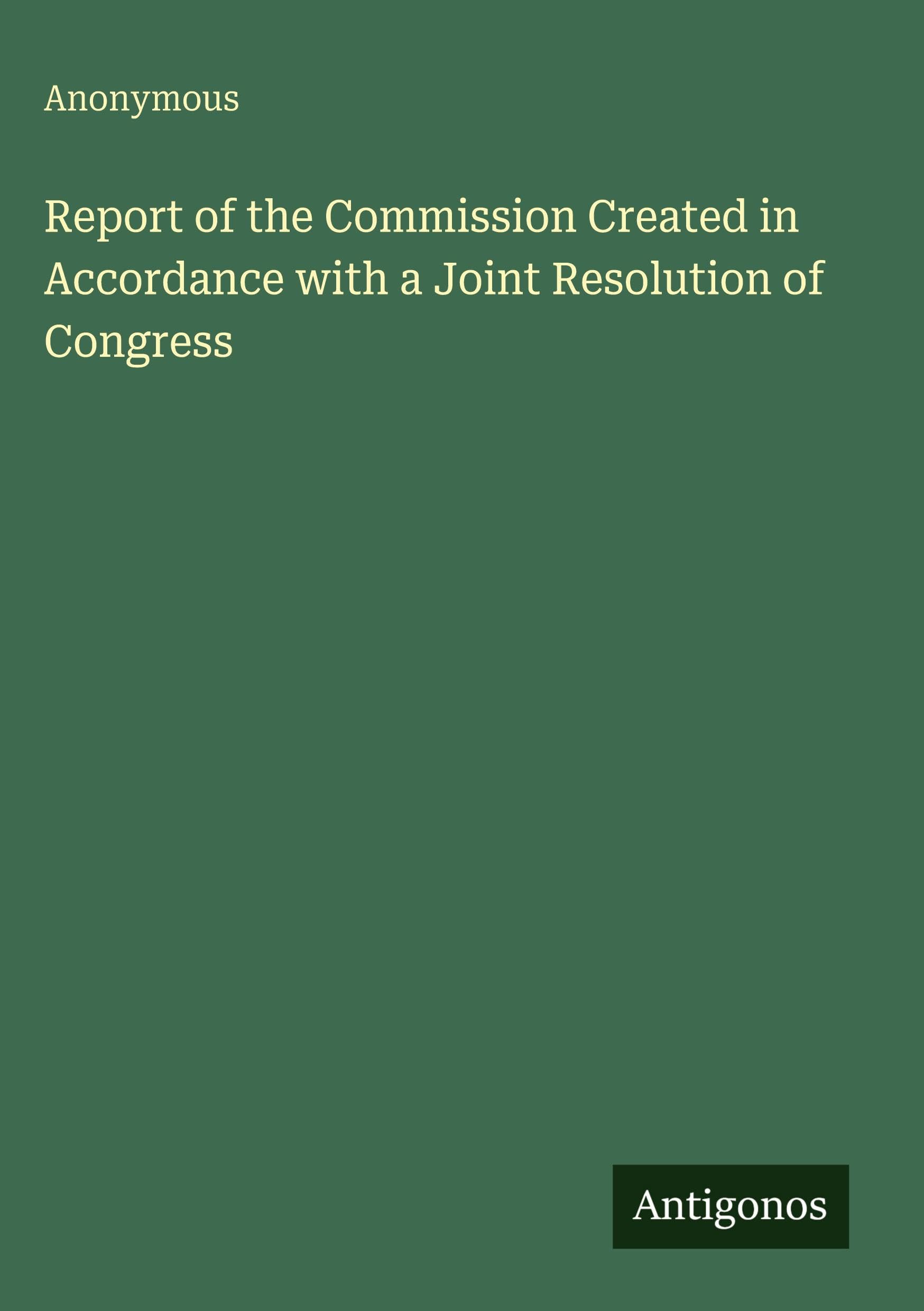 Report of the Commission Created in Accordance with a Joint Resolution of Congress Classics