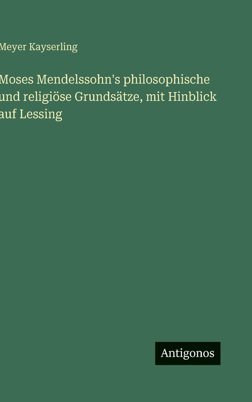 Moses Mendelssohn's philosophische und religiöse Grundsätze, mit Hinblick auf Lessing Contemporary literature