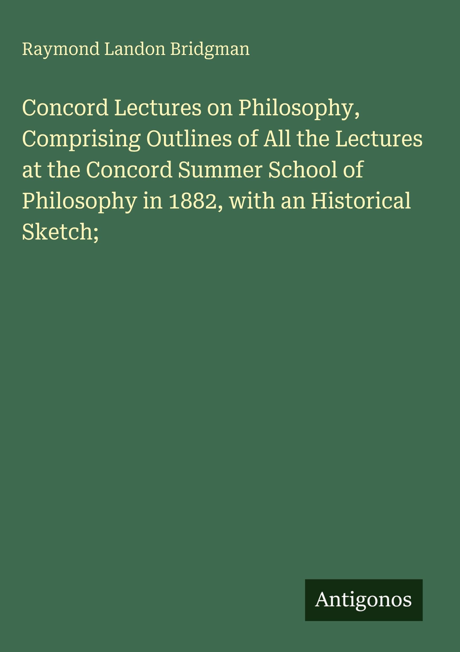 Concord Lectures on Philosophy, Comprising Outlines of All the Lectures at the Concord Summer School of Philosophy in 1882, with an Historical Sketch; Classics