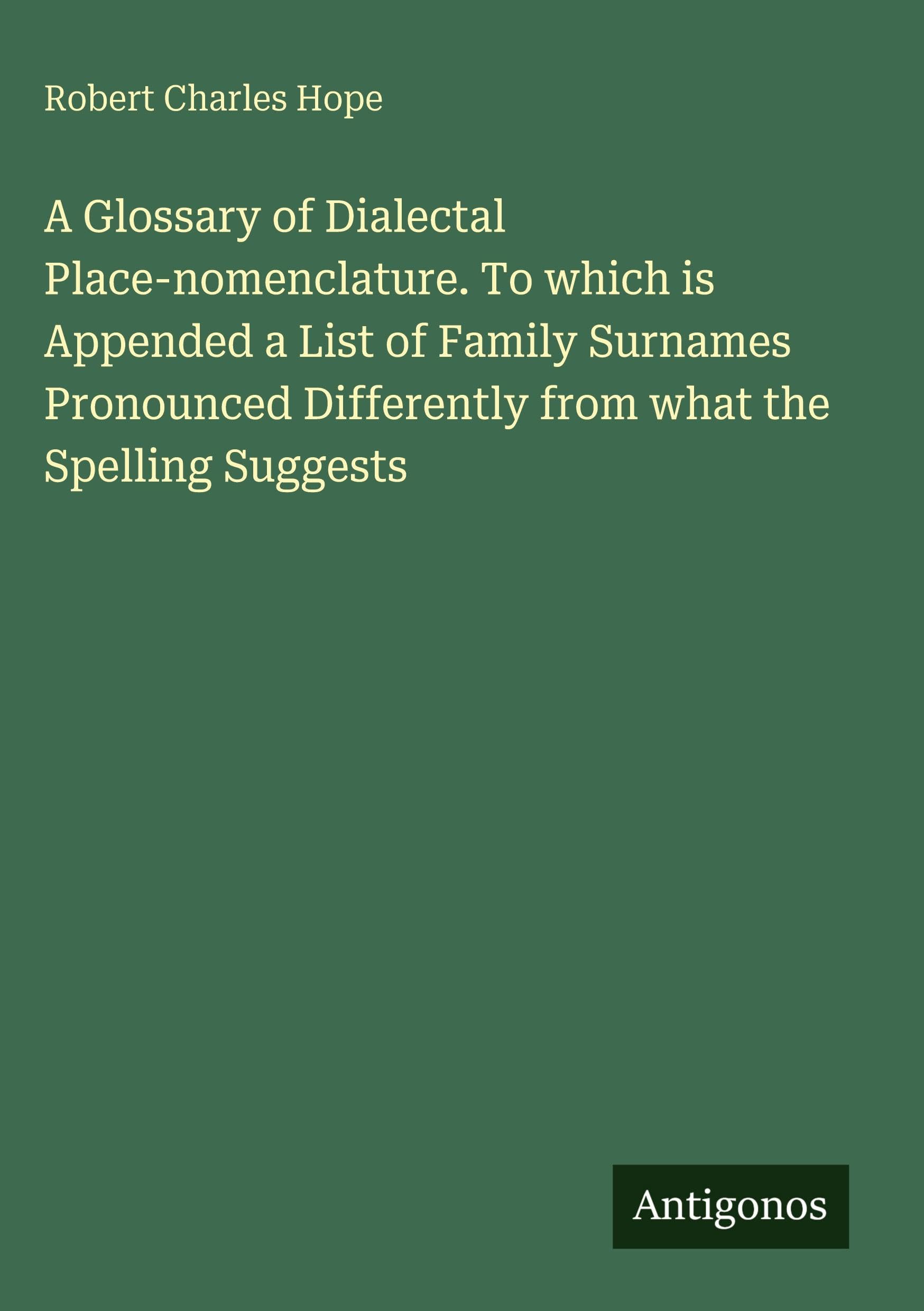 A Glossary of Dialectal Place-nomenclature. To which is Appended a List of Family Surnames Pronounced Differently from what the Spelling Suggests Classics