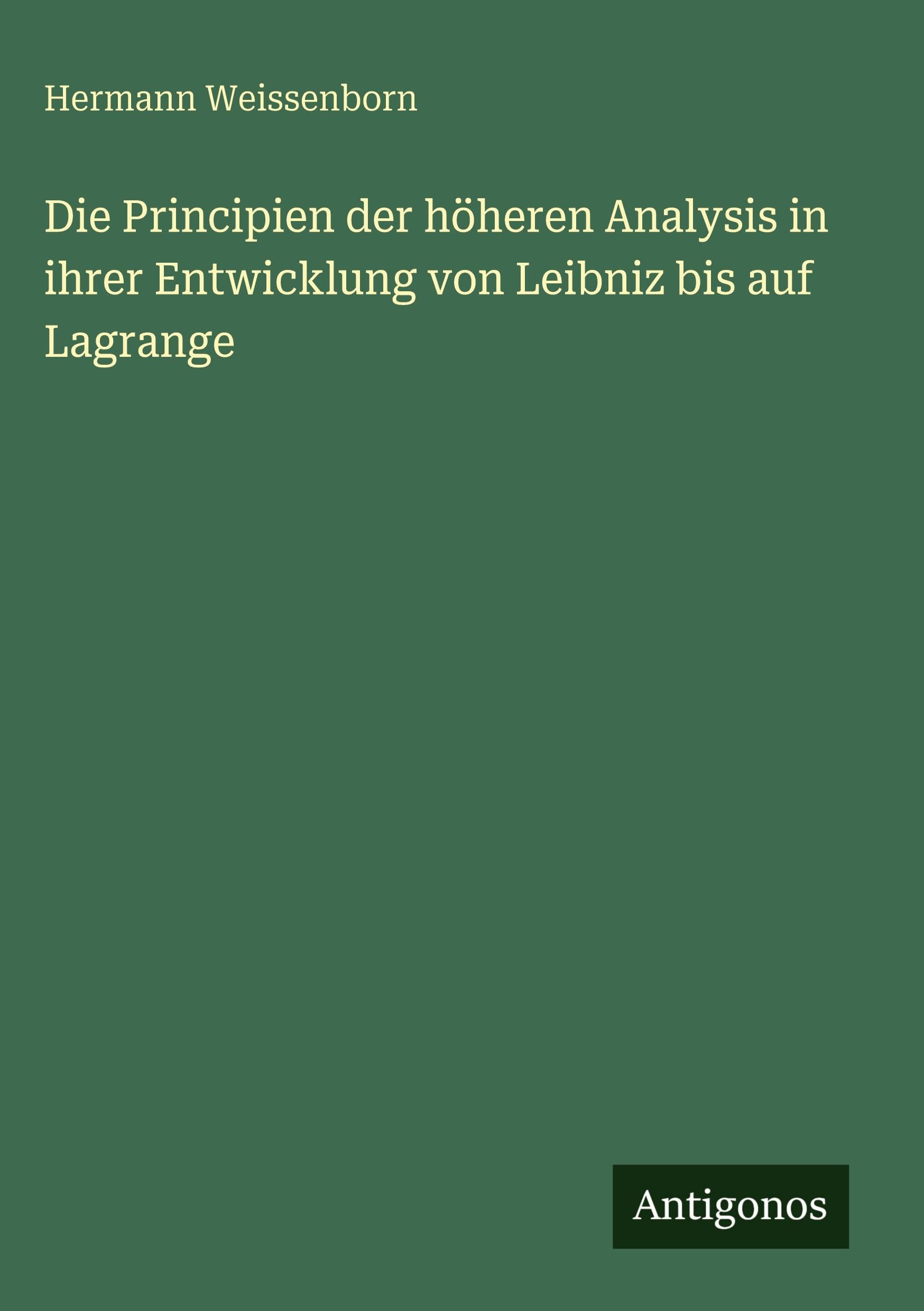 Die Principien der höheren Analysis in ihrer Entwicklung von Leibniz bis auf Lagrange Classics