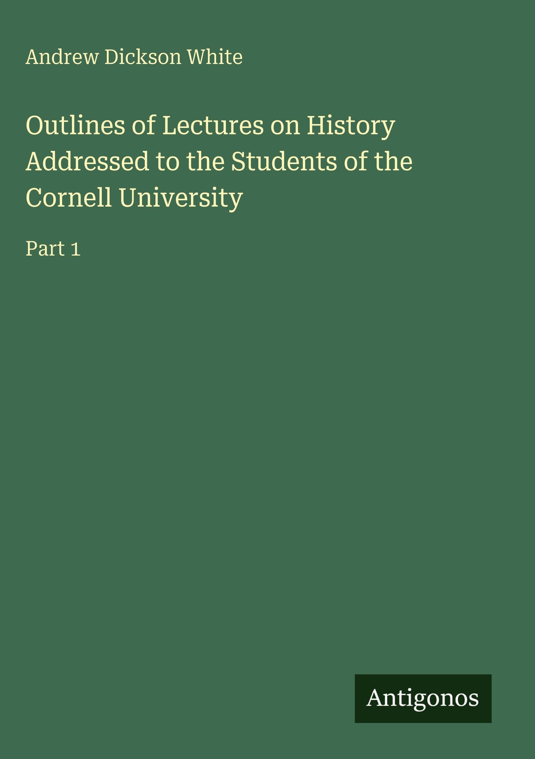Outlines of Lectures on History Addressed to the Students of the Cornell University Classics