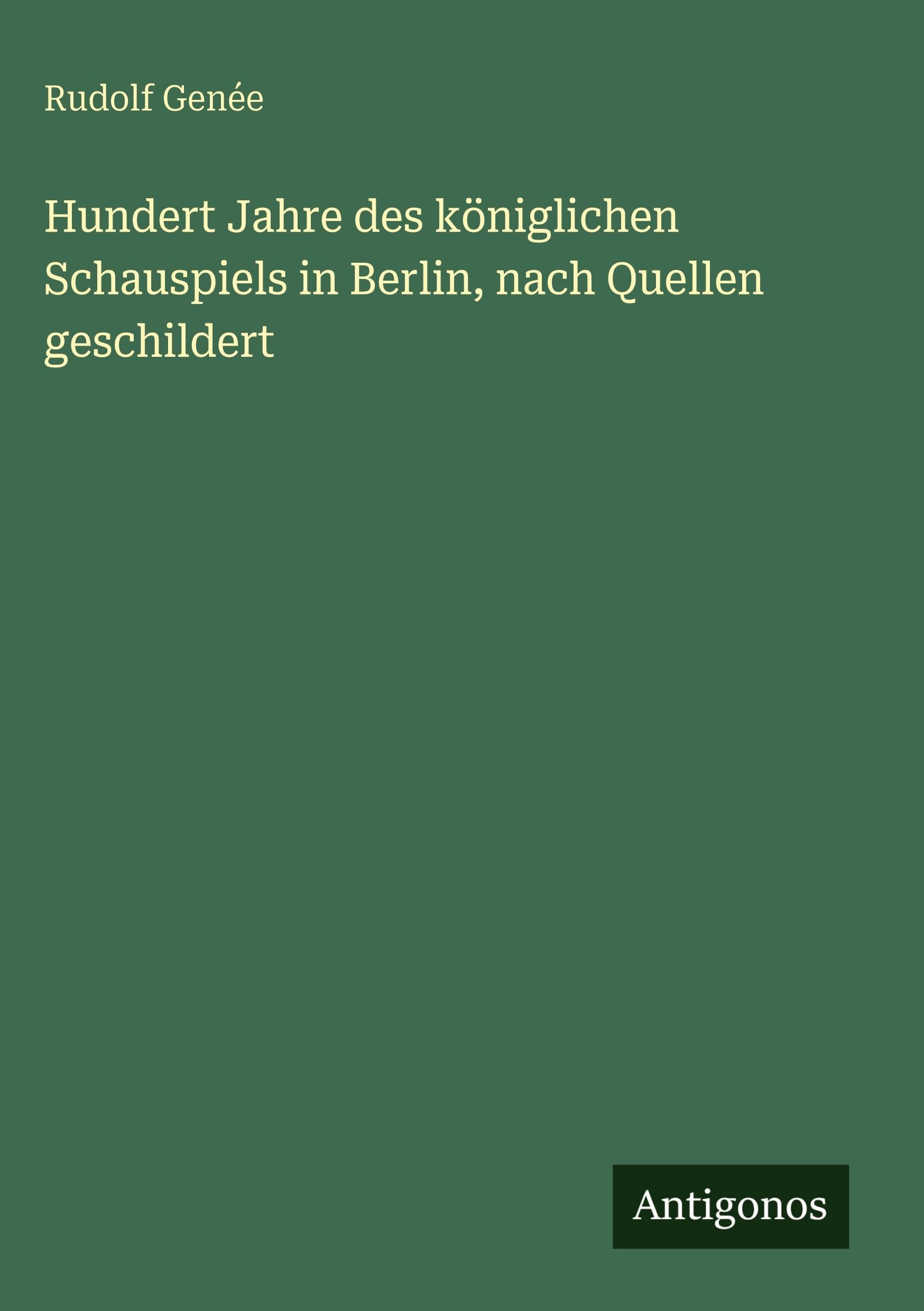 Hundert Jahre des königlichen Schauspiels in Berlin, nach Quellen geschildert Classics