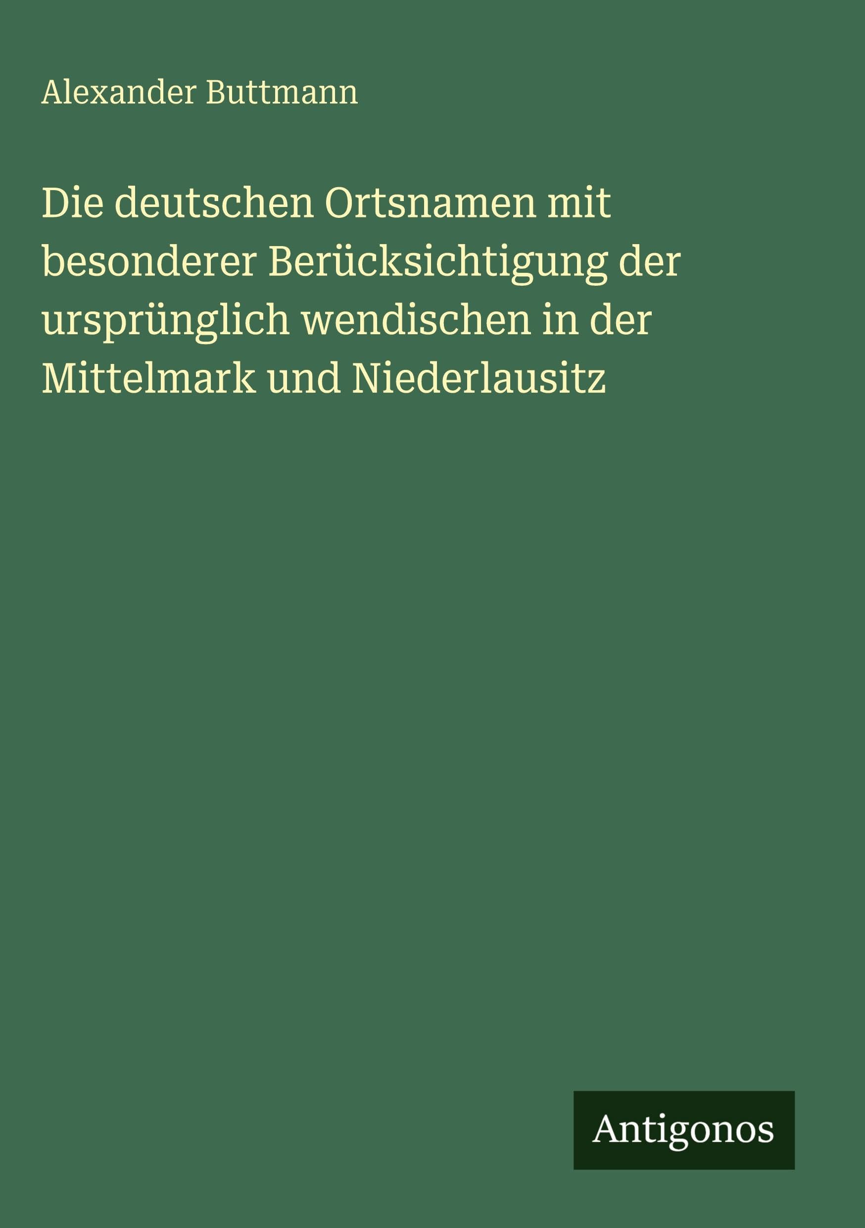 Die deutschen Ortsnamen mit besonderer Berücksichtigung der ursprünglich wendischen in der Mittelmark und Niederlausitz Classics