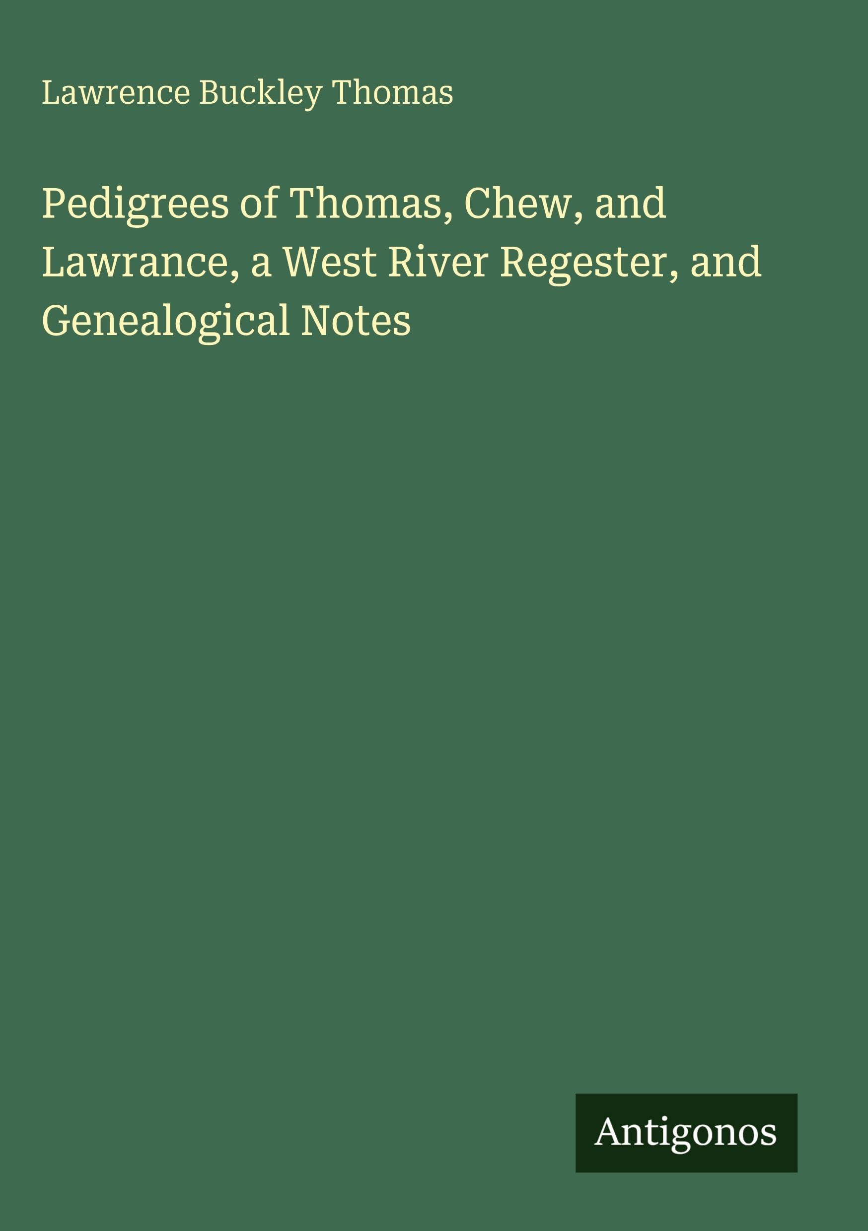Pedigrees of Thomas, Chew, and Lawrance, a West River Regester, and Genealogical Notes Classics