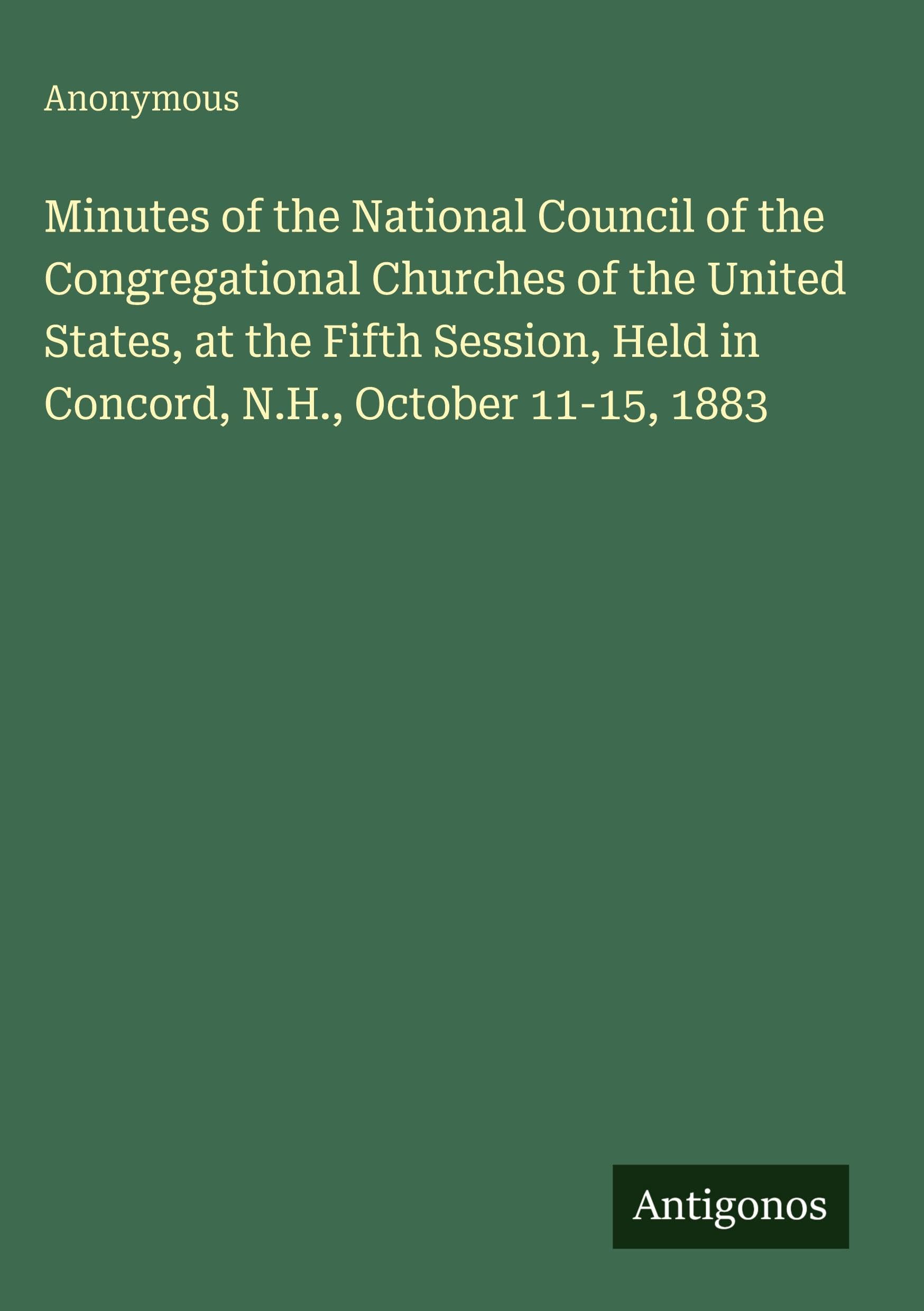 Minutes of the National Council of the Congregational Churches of the United States, at the Fifth Session, Held in Concord, N.H., October 11-15, 1883 Classics