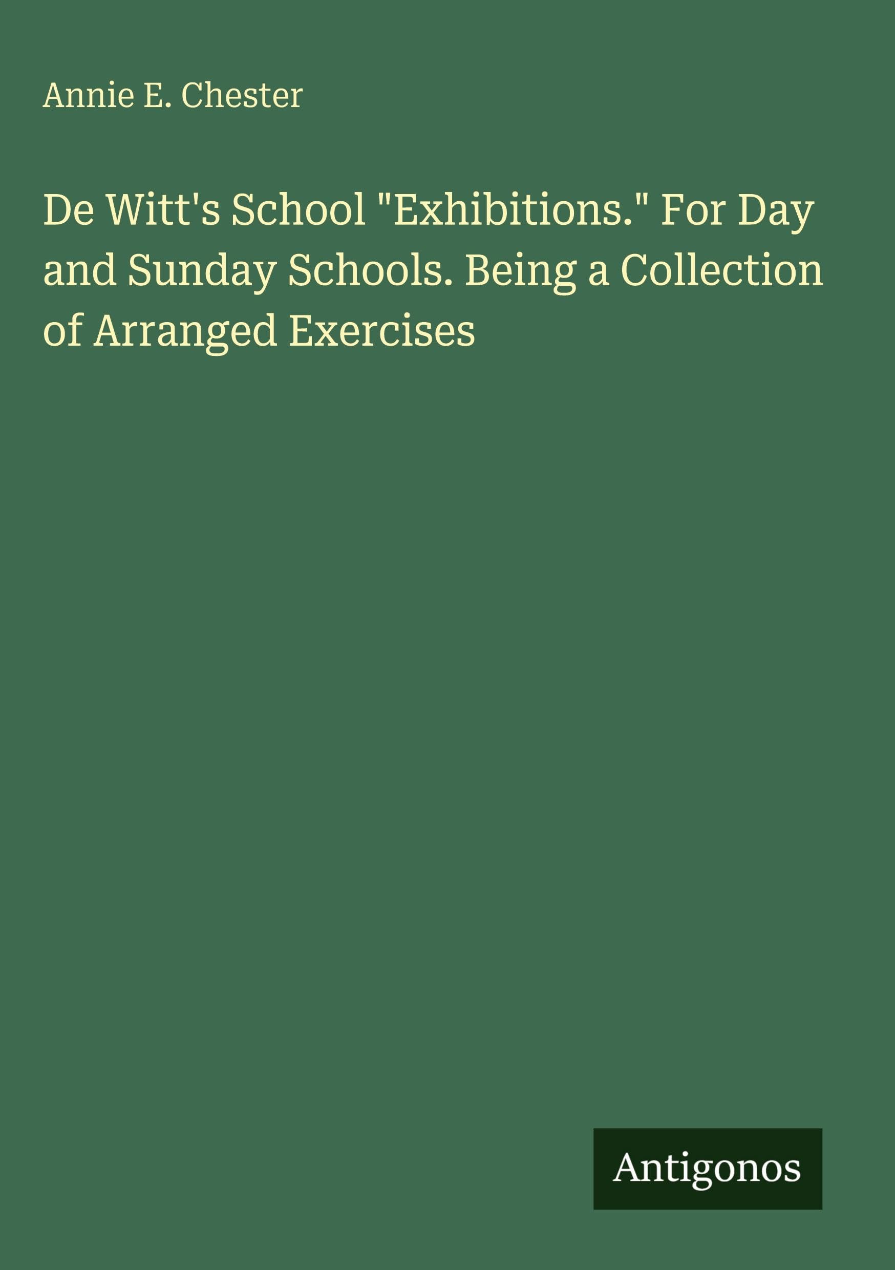 De Witt's School "Exhibitions." For Day and Sunday Schools. Being a Collection of Arranged Exercises Classics