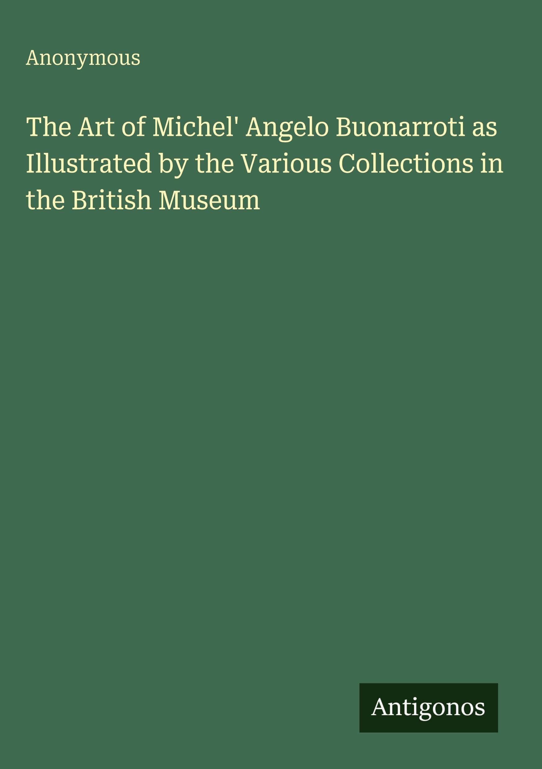 The Art of Michel' Angelo Buonarroti as Illustrated by the Various Collections in the British Museum Classics